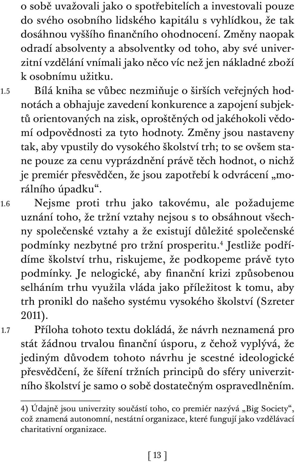 Bílá kniha se vůbec nezmiňuje o širších veřejných hodnotách a obhajuje zavedení konkurence a zapojení subjektů orientovaných na zisk, oproštěných od jakéhokoli vědomí odpovědnosti za tyto hodnoty.