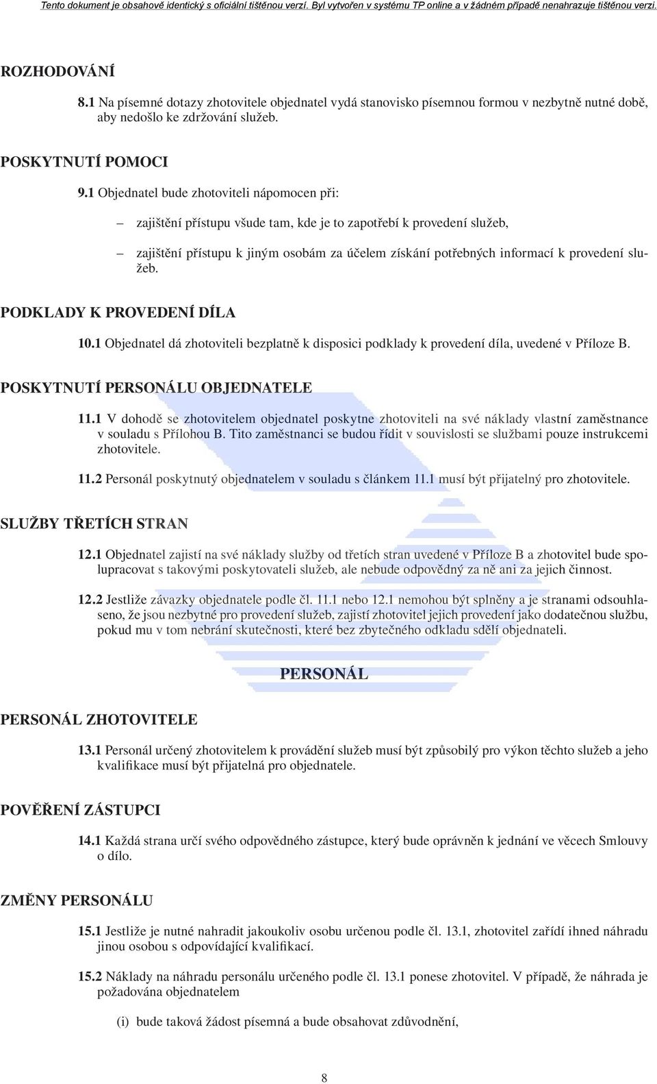 služeb. PODKLADY K PROVEDENÍ DÍLA 10.1 Objednatel dá zhotoviteli bezplatně k disposici podklady k provedení díla, uvedené v Příloze B. POSKYTNUTÍ PERSONÁLU OBJEDNATELE 11.