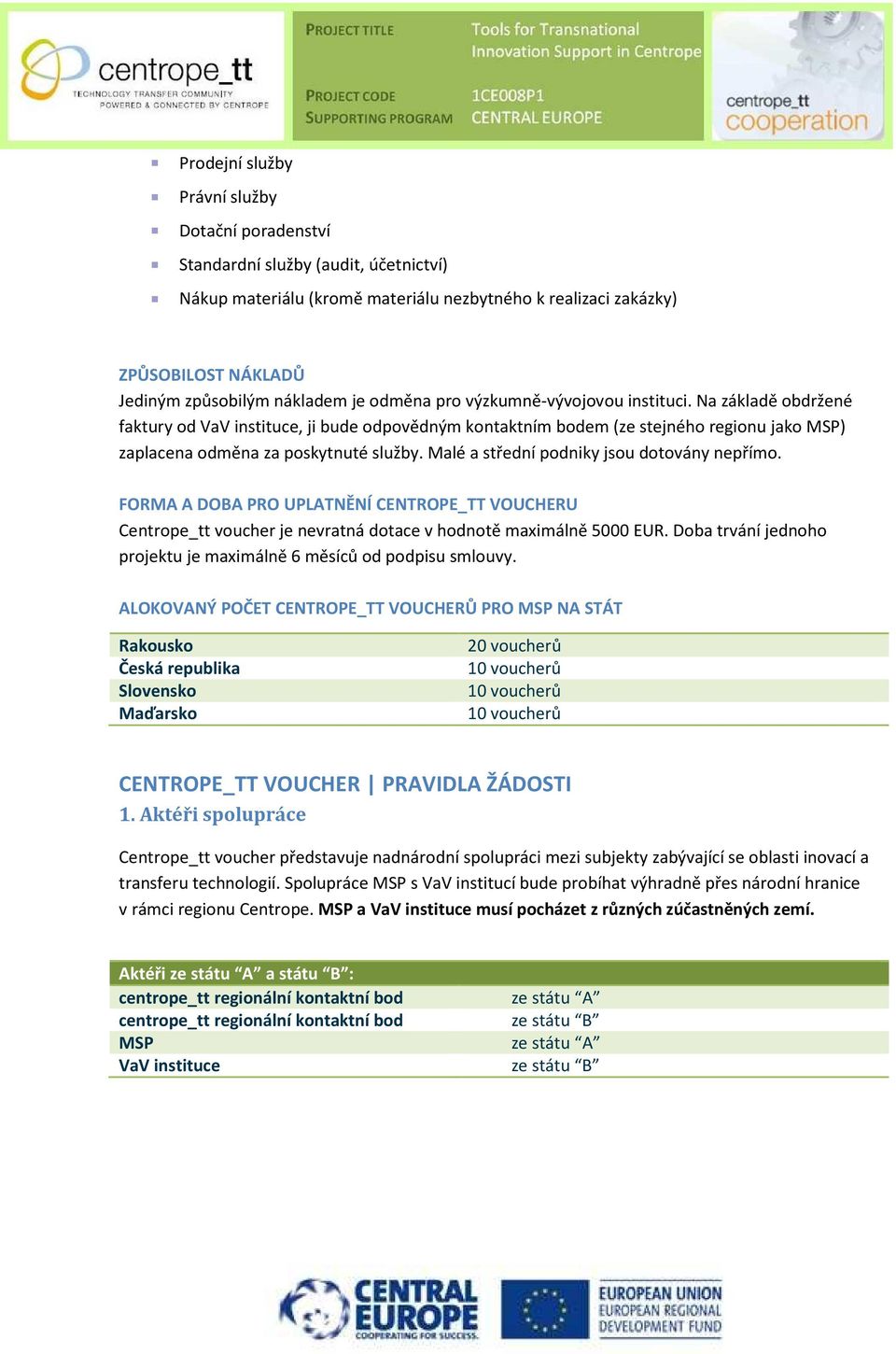 Na základě obdržené faktury od VaV instituce, ji bude odpovědným kontaktním bodem (ze stejného regionu jako MSP) zaplacena odměna za poskytnuté služby. Malé a střední podniky jsou dotovány nepřímo.