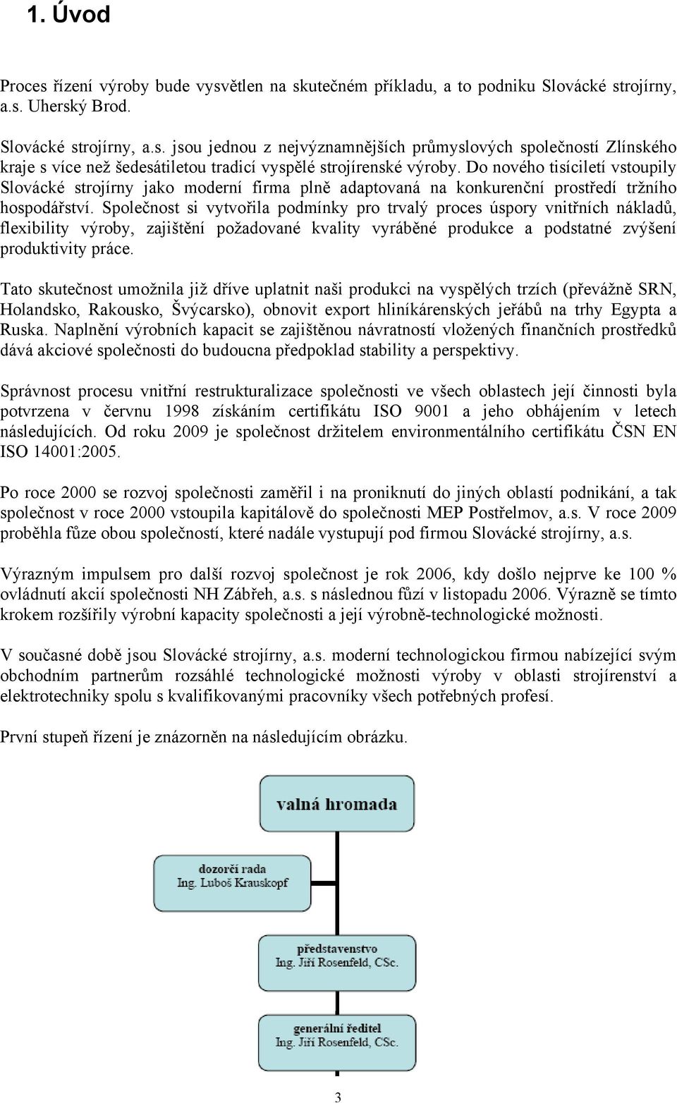 Společnost si vytvořila podmínky pro trvalý proces úspory vnitřních nákladů, flexibility výroby, zajištění požadované kvality vyráběné produkce a podstatné zvýšení produktivity práce.