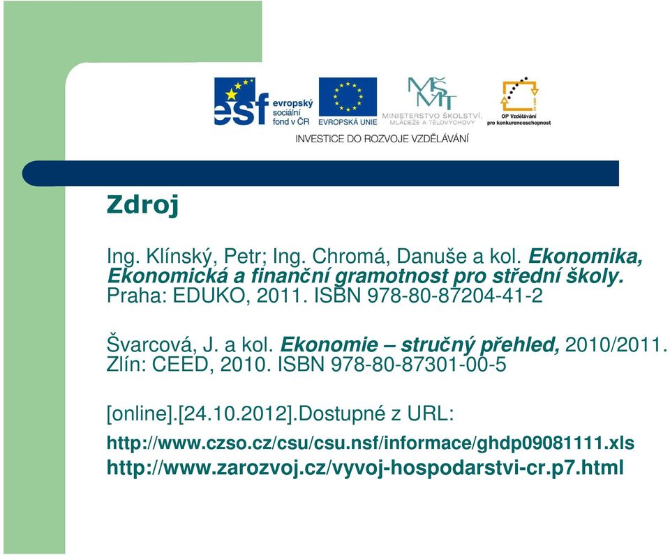 ISBN 978-80-87204-41-2 Švarcová, J. a kol. Ekonomie stručný přehled, 2010/2011. Zlín: CEED, 2010.