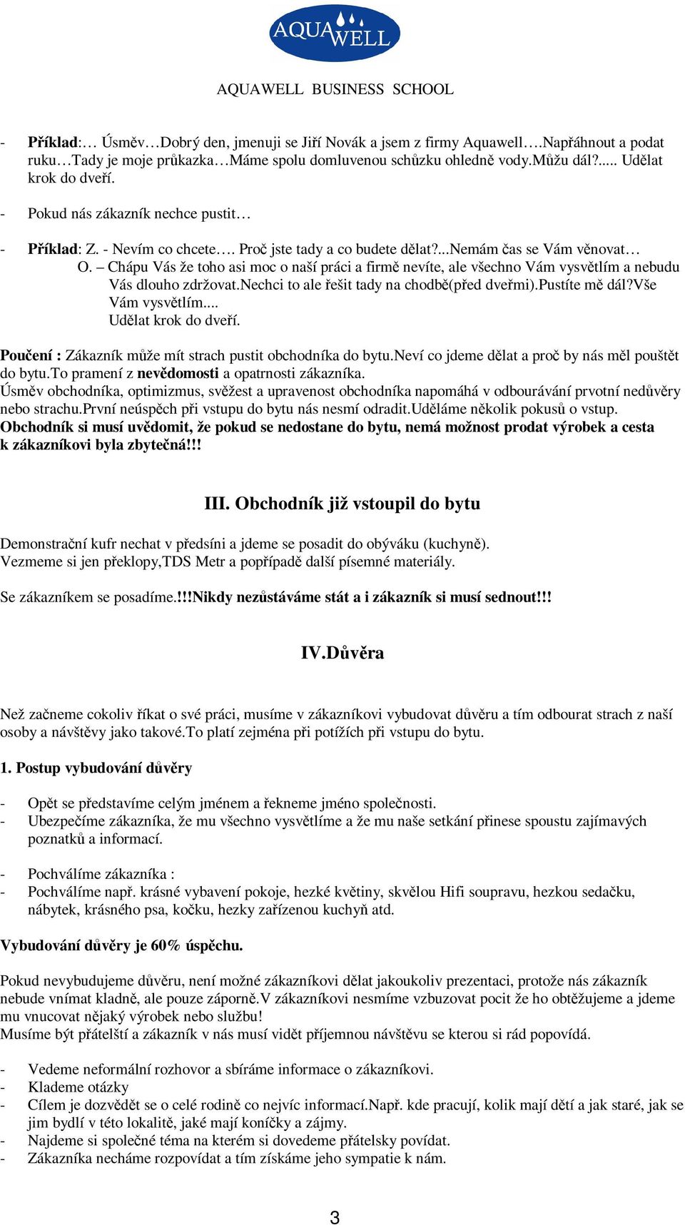 Chápu Vás že toho asi moc o naší práci a firm nevíte, ale všechno Vám vysvtlím a nebudu Vás dlouho zdržovat.nechci to ale ešit tady na chodb(ped dvemi).pustíte m dál?vše Vám vysvtlím.