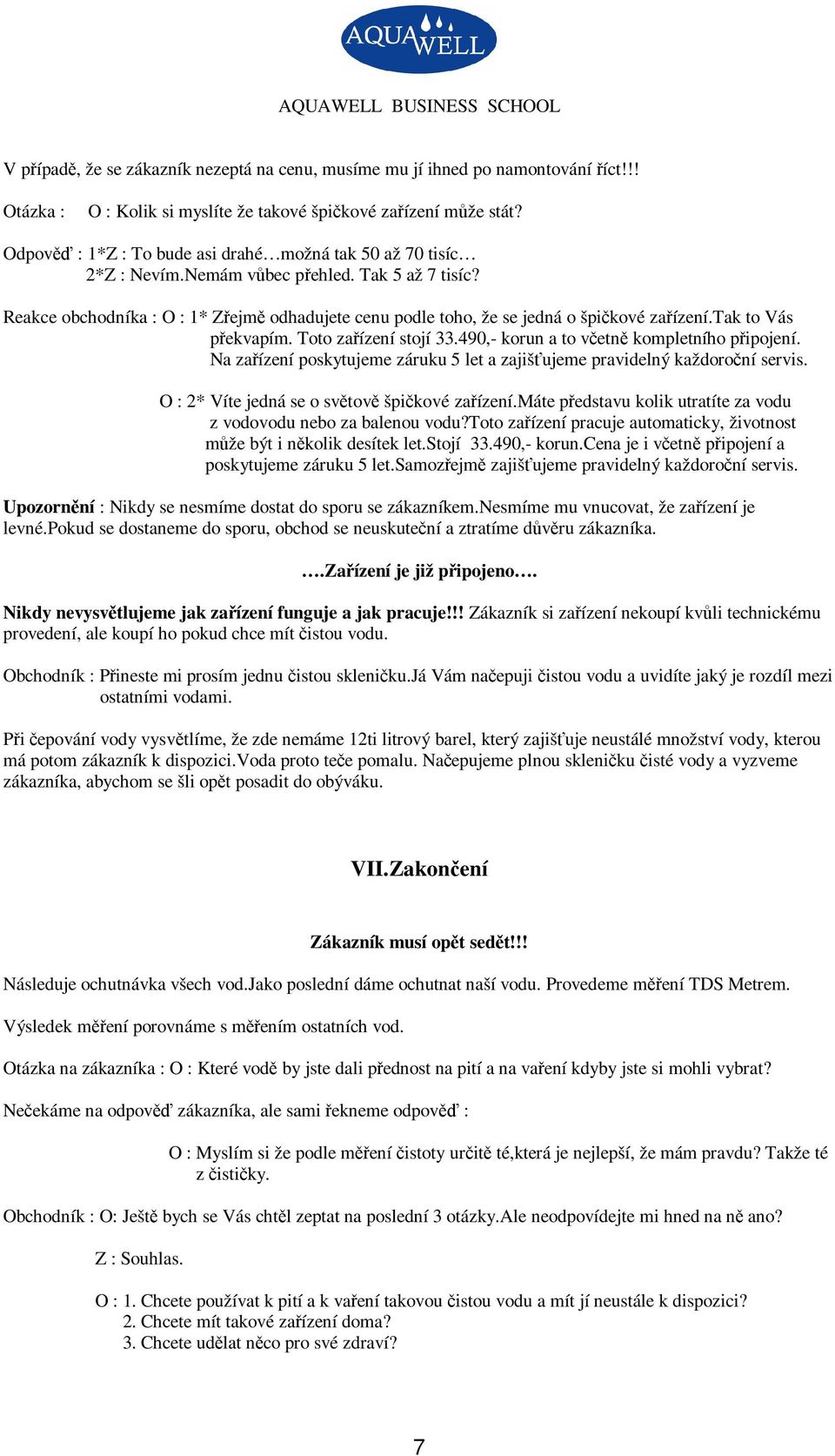 tak to Vás pekvapím. Toto zaízení stojí 33.490,- korun a to vetn kompletního pipojení. Na zaízení poskytujeme záruku 5 let a zajišujeme pravidelný každoroní servis.