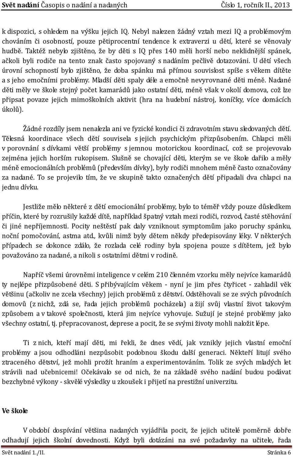 U dětí všech úrovní schopností bylo zjištěno, že doba spánku má přímou souvislost spíše s věkem dítěte a s jeho emočními problémy. Mladší děti spaly déle a emočně nevyrovnané děti méně.