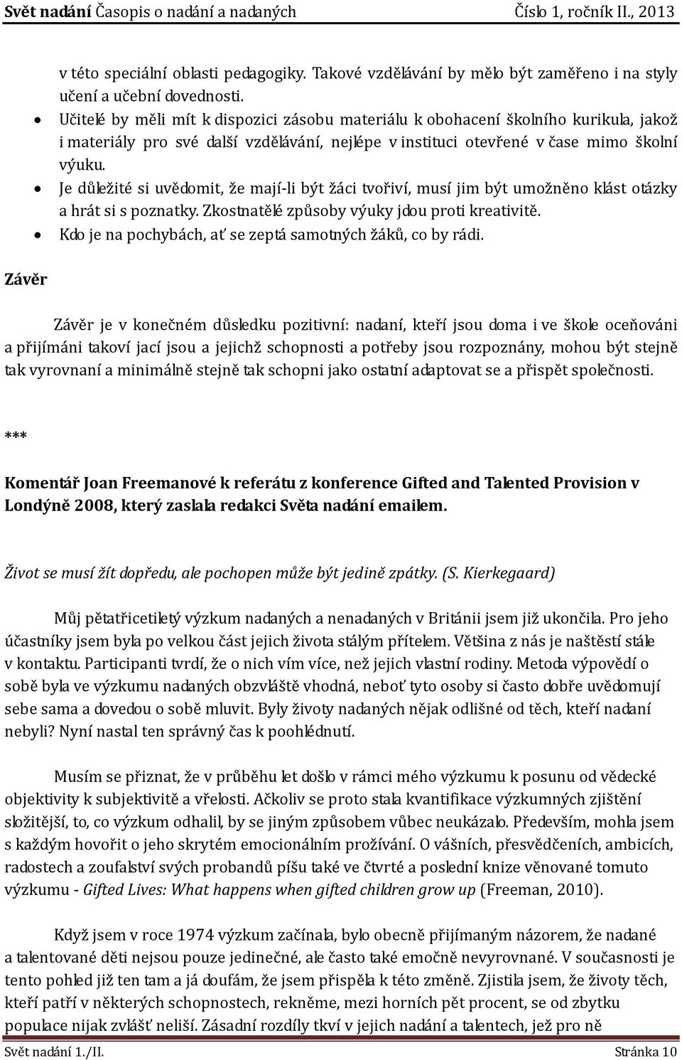 Je důležité si uvědomit, že mají-li být žáci tvořiví, musí jim být umožněno klást otázky a hrát si s poznatky. Zkostnatělé způsoby výuky jdou proti kreativitě.