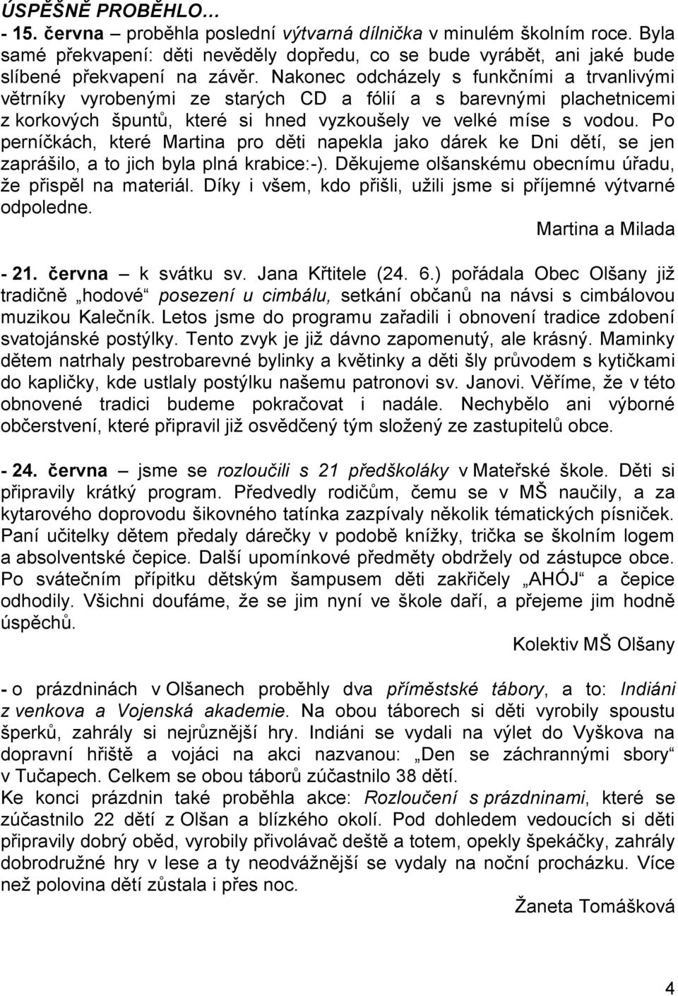 Po perníčkách, které Martina pro děti napekla jako dárek ke Dni dětí, se jen zaprášilo, a to jich byla plná krabice:-). Děkujeme olšanskému obecnímu úřadu, že přispěl na materiál.