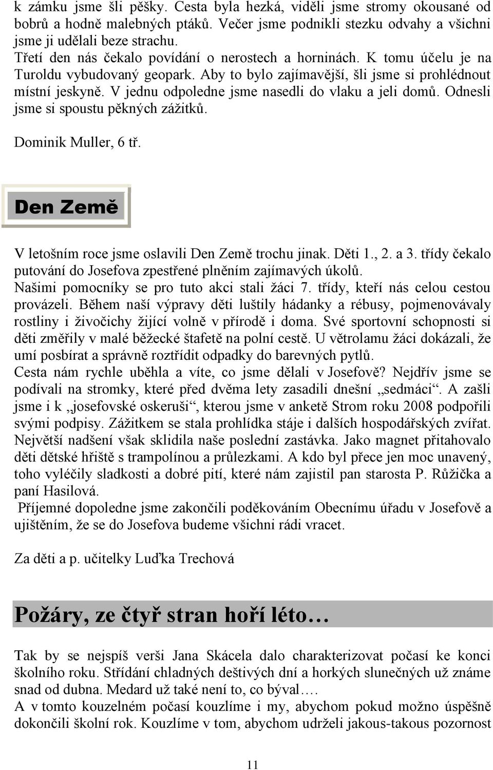 V jednu odpoledne jsme nasedli do vlaku a jeli domů. Odnesli jsme si spoustu pěkných záţitků. Dominik Muller, 6 tř. Den Země V letošním roce jsme oslavili Den Země trochu jinak. Děti 1., 2. a 3.