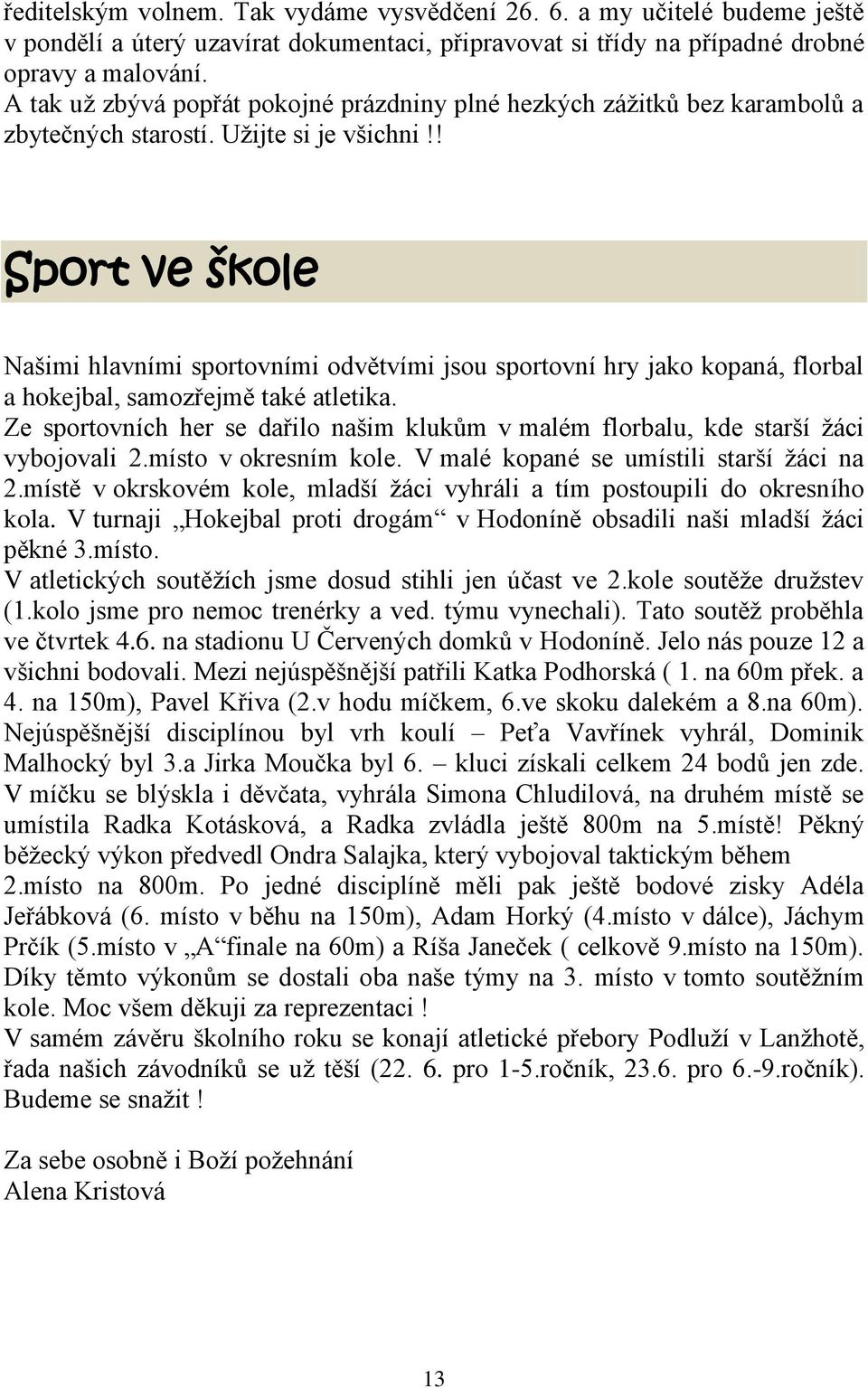 ! Sport ve škole Našimi hlavními sportovními odvětvími jsou sportovní hry jako kopaná, florbal a hokejbal, samozřejmě také atletika.