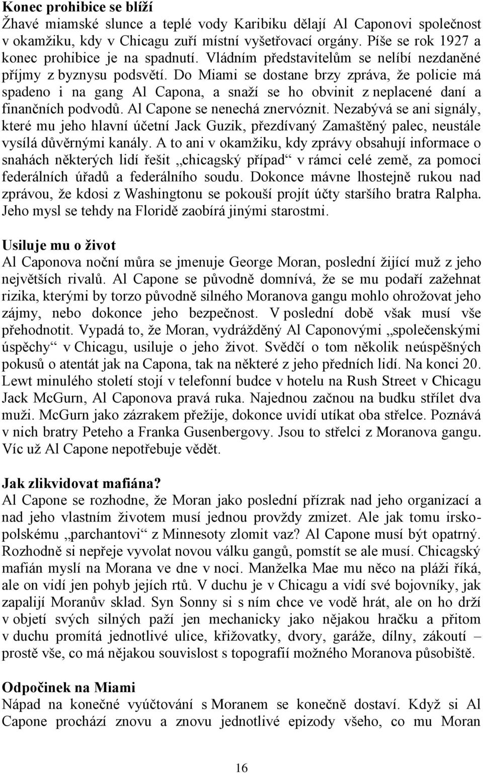 Do Miami se dostane brzy zpráva, ţe policie má spadeno i na gang Al Capona, a snaţí se ho obvinit z neplacené daní a finančních podvodů. Al Capone se nenechá znervóznit.