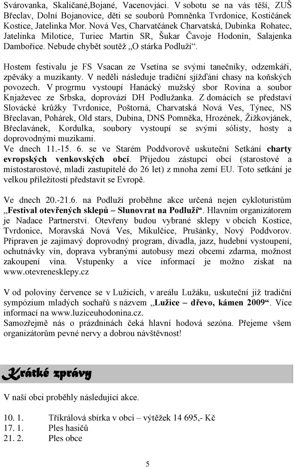 Hostem festivalu je FS Vsacan ze Vsetína se svými tanečníky, odzemkáři, zpěváky a muzikanty. V neděli následuje tradiční sjíţďání chasy na koňských povozech.