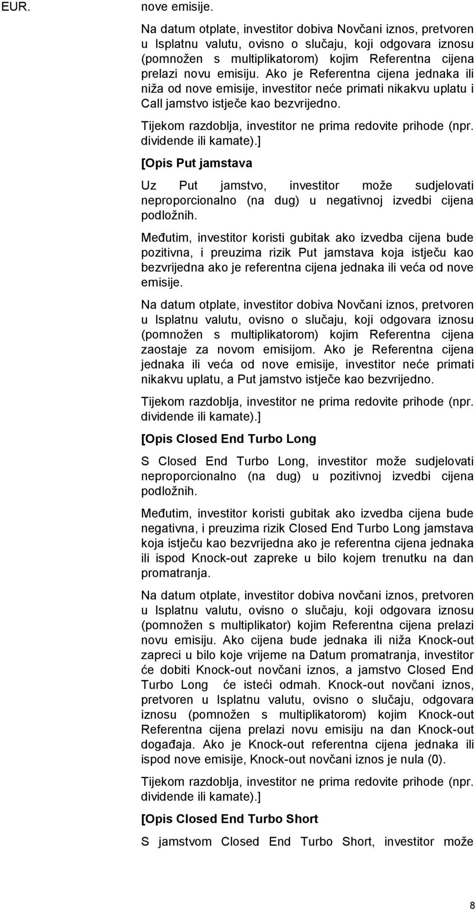 Ako je Referentna cijena jednaka ili niža od nove emisije, investitor neće primati nikakvu uplatu i Call jamstvo istječe kao bezvrijedno. Tijekom razdoblja, investitor ne prima redovite prihode (npr.