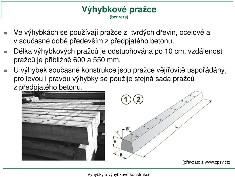 Délka výhybkových pražců je odstupňována po 10 cm, vzdálenost pražců je přibližně 600 a 550 mm.