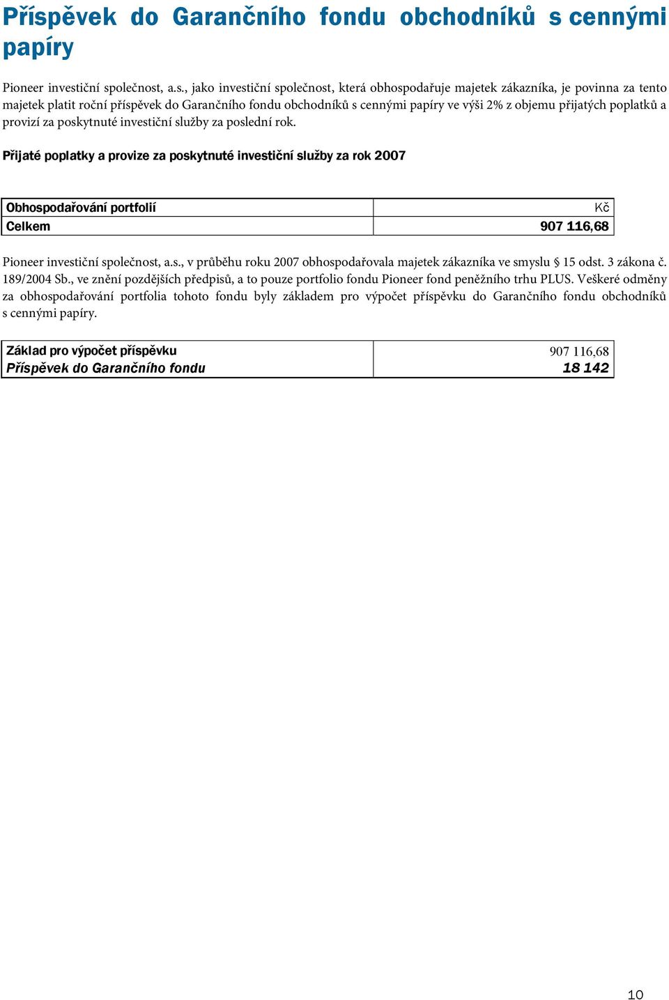 P ijaté poplatky a provize za poskytnuté investi ní služby za rok 2007 Obhospoda ování portfolií K Celkem 907 116,68 Pioneer investiční společnost, a.s., v průběhu roku 2007 obhospodařovala majetek zákazníka ve smyslu 15 odst.