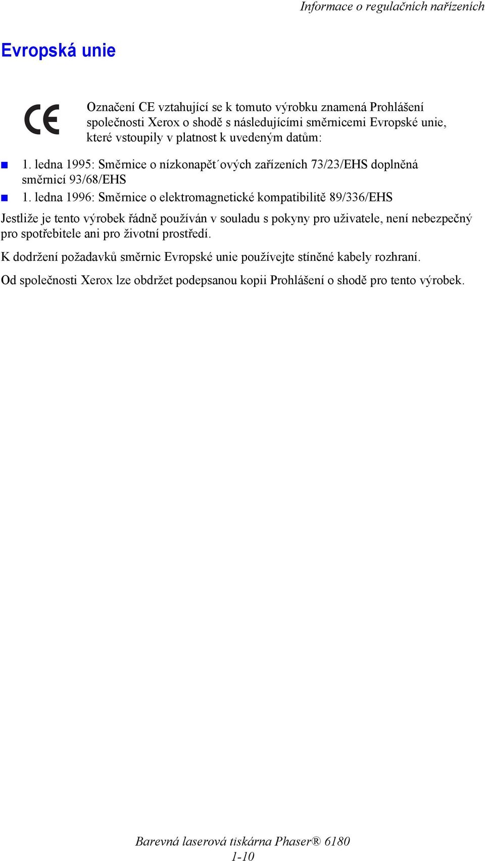 ledna 1996: Směrnice o elektromagnetické kompatibilitě 89/336/EHS Jestliže je tento výrobek řádně používán v souladu s pokyny pro uživatele, není nebezpečný pro