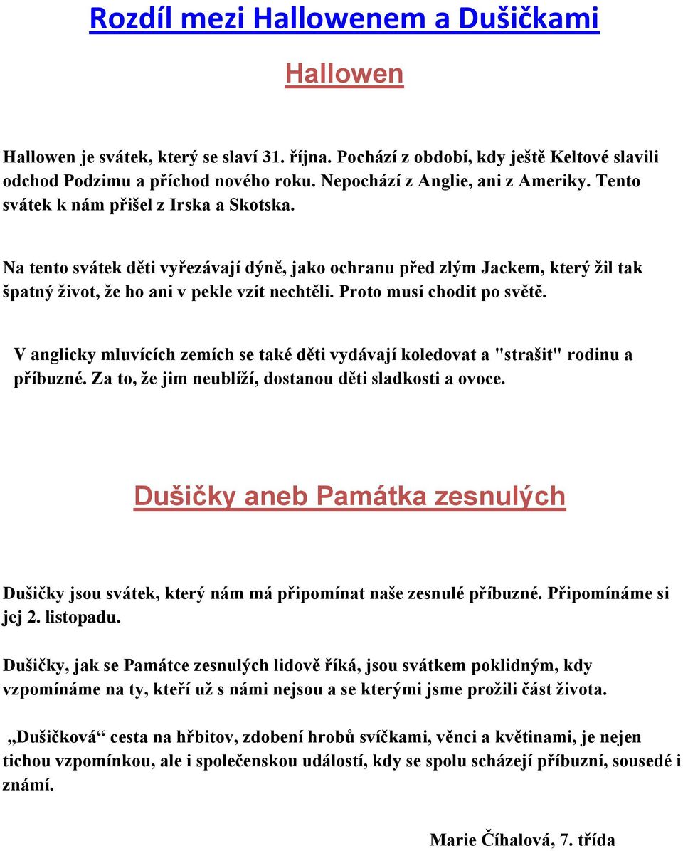 Na tento svátek děti vyřezávají dýně, jako ochranu před zlým Jackem, který žil tak špatný život, že ho ani v pekle vzít nechtěli. Proto musí chodit po světě.