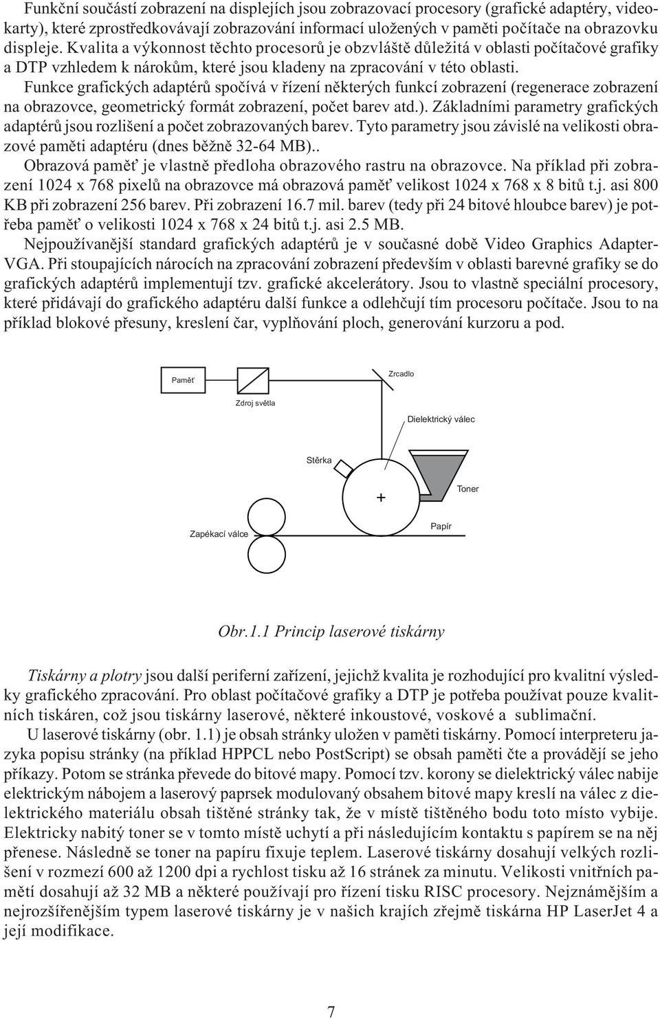 Funkce grafických adaptérù spoèívá v øízení nìkterých funkcí zobrazení (regenerace zobrazení na obrazovce, geometrický formát zobrazení, poèet barev atd.).