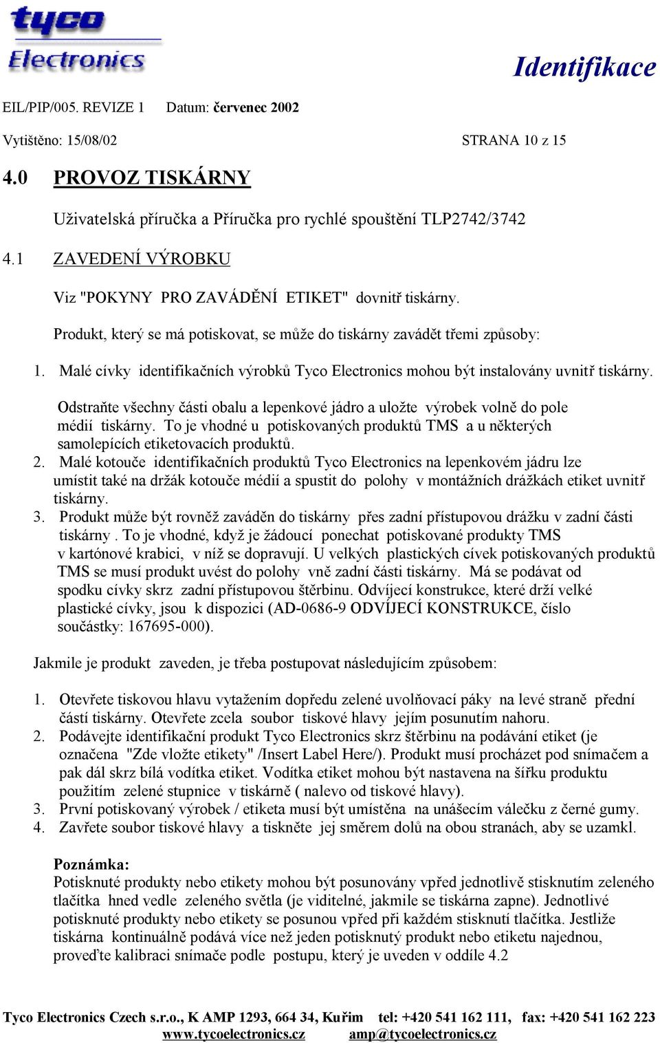 Odstraňte všechny části obalu a lepenkové jádro a uložte výrobek volně do pole médií tiskárny. To je vhodné u potiskovaných produktů TMS a u některých samolepících etiketovacích produktů. 2.