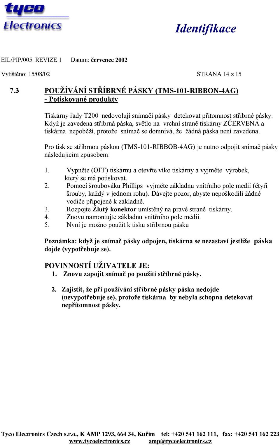 Pro tisk se stříbrnou páskou (TMS-101-RIBBOB-4AG) je nutno odpojit snímač pásky následujícím způsobem: 1. Vypněte (OFF) tiskárnu a otevřte víko tiskárny a vyjměte výrobek, který se má potiskovat. 2.