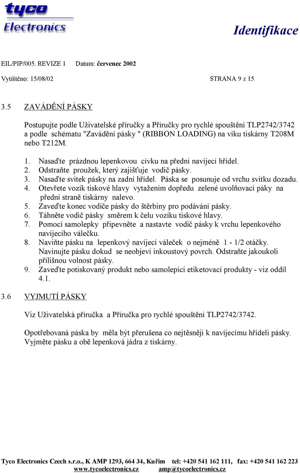 Nasaďte prázdnou lepenkovou cívku na přední navíjecí hřídel. 2. Odstraňte proužek, který zajišťuje vodič pásky. 3. Nasaďte svitek pásky na zadní hřídel. Páska se posunuje od vrchu svitku dozadu. 4.