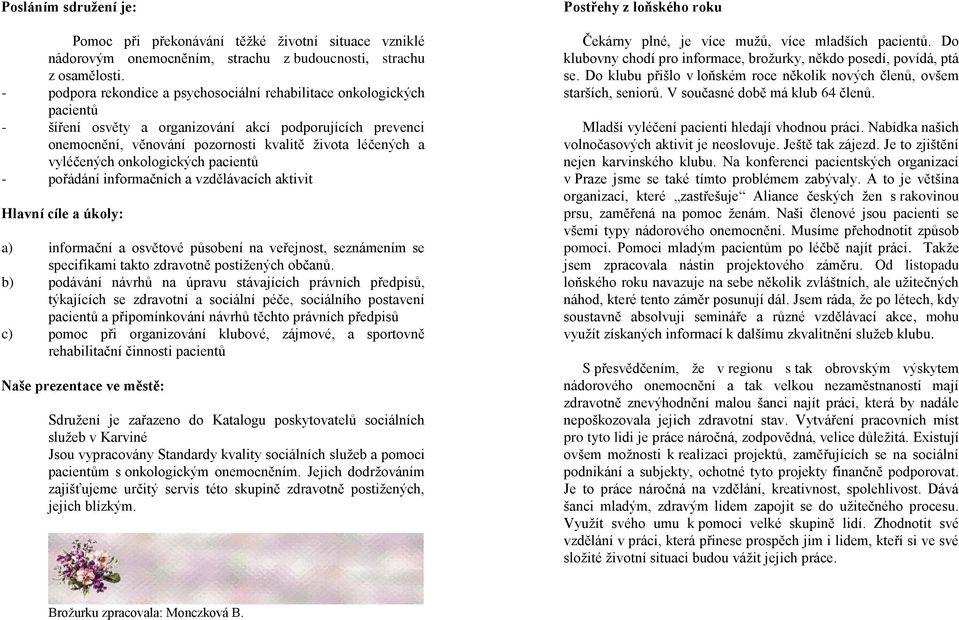 vyléčených onkologických pacientů - pořádání informačních a vzdělávacích aktivit Hlavní cíle a úkoly: a) informační a osvětové působení na veřejnost, seznámením se specifikami takto zdravotně