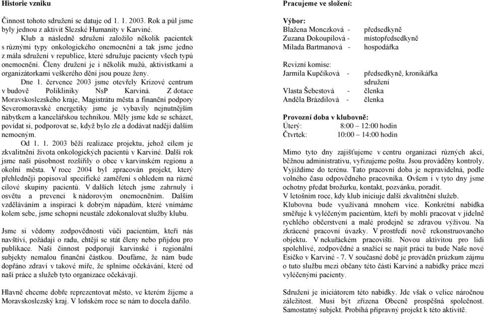 Členy družení je i několik mužů, aktivistkami a organizátorkami veškerého dění jsou pouze ženy. Dne 1. července 2003 jsme otevřely Krizové centrum v budově Polikliniky NsP Karviná.