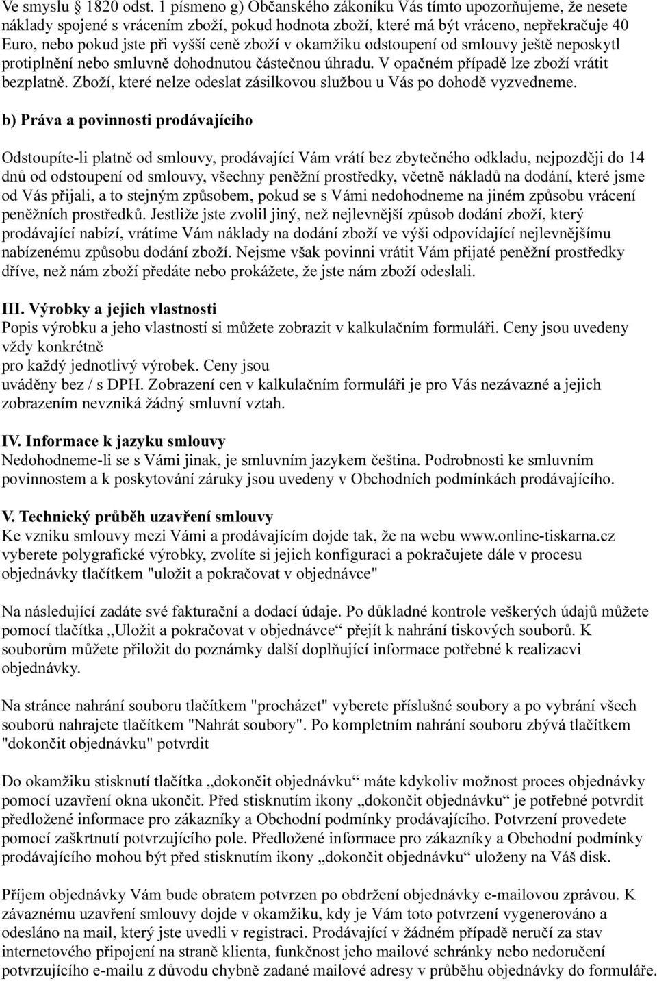 zboží v okamžiku odstoupení od smlouvy ještě neposkytl protiplnění nebo smluvně dohodnutou částečnou úhradu. V opačném případě lze zboží vrátit bezplatně.