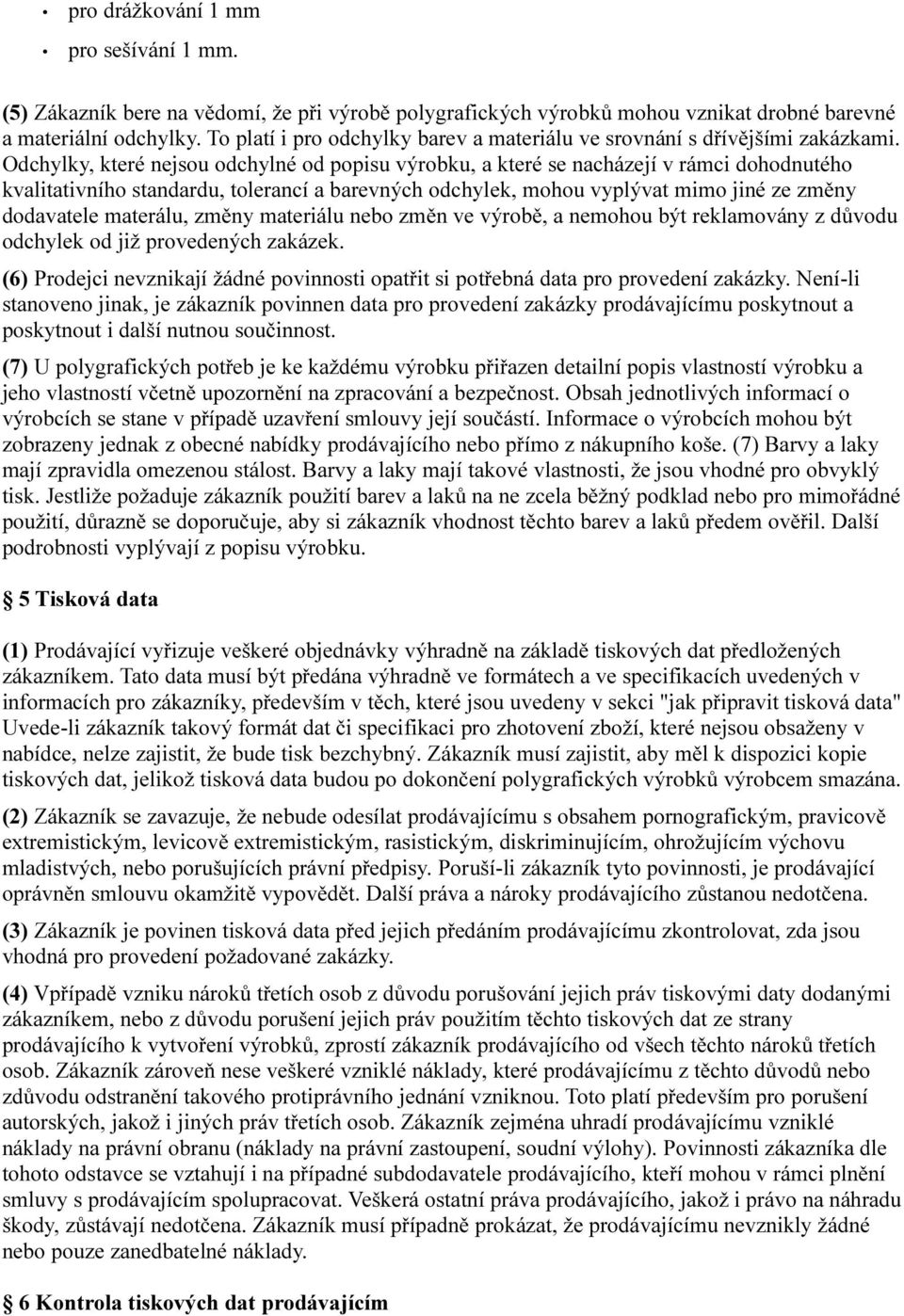 Odchylky, které nejsou odchylné od popisu výrobku, a které se nacházejí v rámci dohodnutého kvalitativního standardu, tolerancí a barevných odchylek, mohou vyplývat mimo jiné ze změny dodavatele