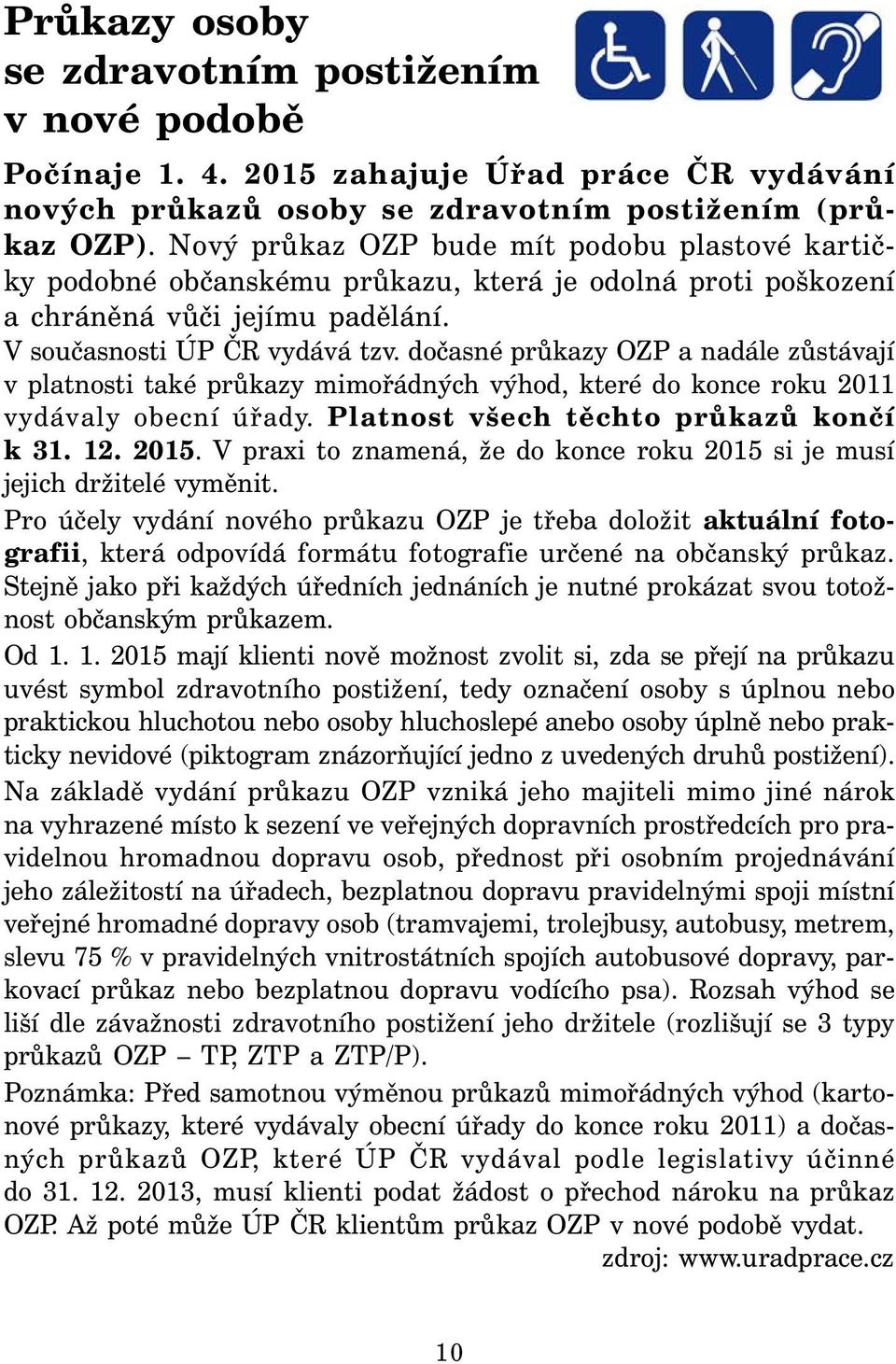 dočasné průkazy OZP a nadále zůstávají v platnosti také průkazy mimořádných výhod, které do konce roku 2011 vydávaly obecní úřady. Platnost všech těchto průkazů končí k 31. 12. 2015.