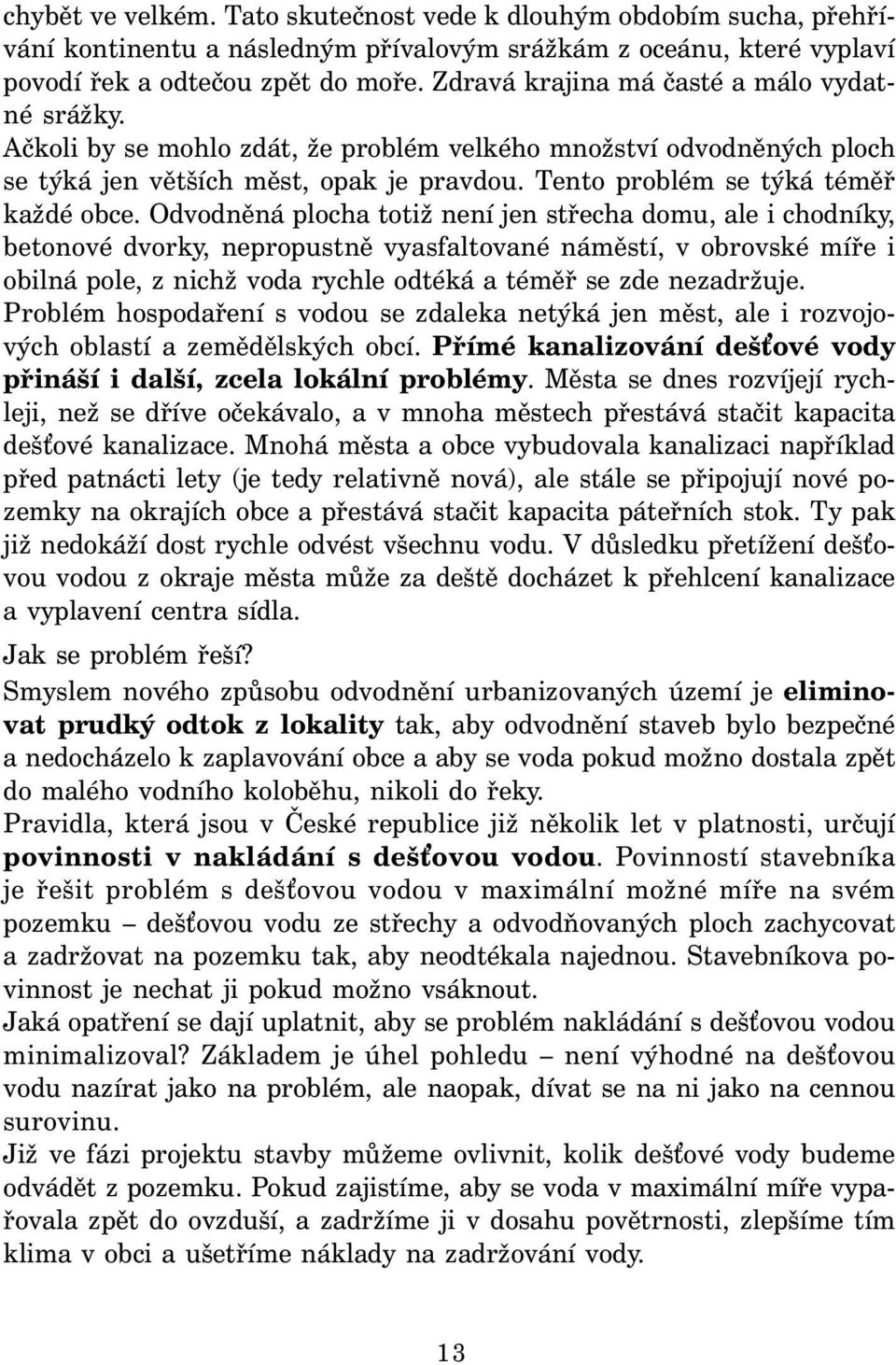 Odvodněná plocha totiž není jen střecha domu, ale i chodníky, betonové dvorky, nepropustně vyasfaltované náměstí, v obrovské míře i obilná pole, z nichž voda rychle odtéká a téměř se zde nezadržuje.