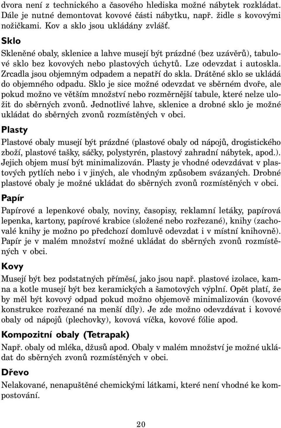 Drátěné sklo se ukládá do objemného odpadu. Sklo je sice možné odevzdat ve sběrném dvoře, ale pokud možno ve větším množství nebo rozměrnější tabule, které nelze uložit do sběrných zvonů.