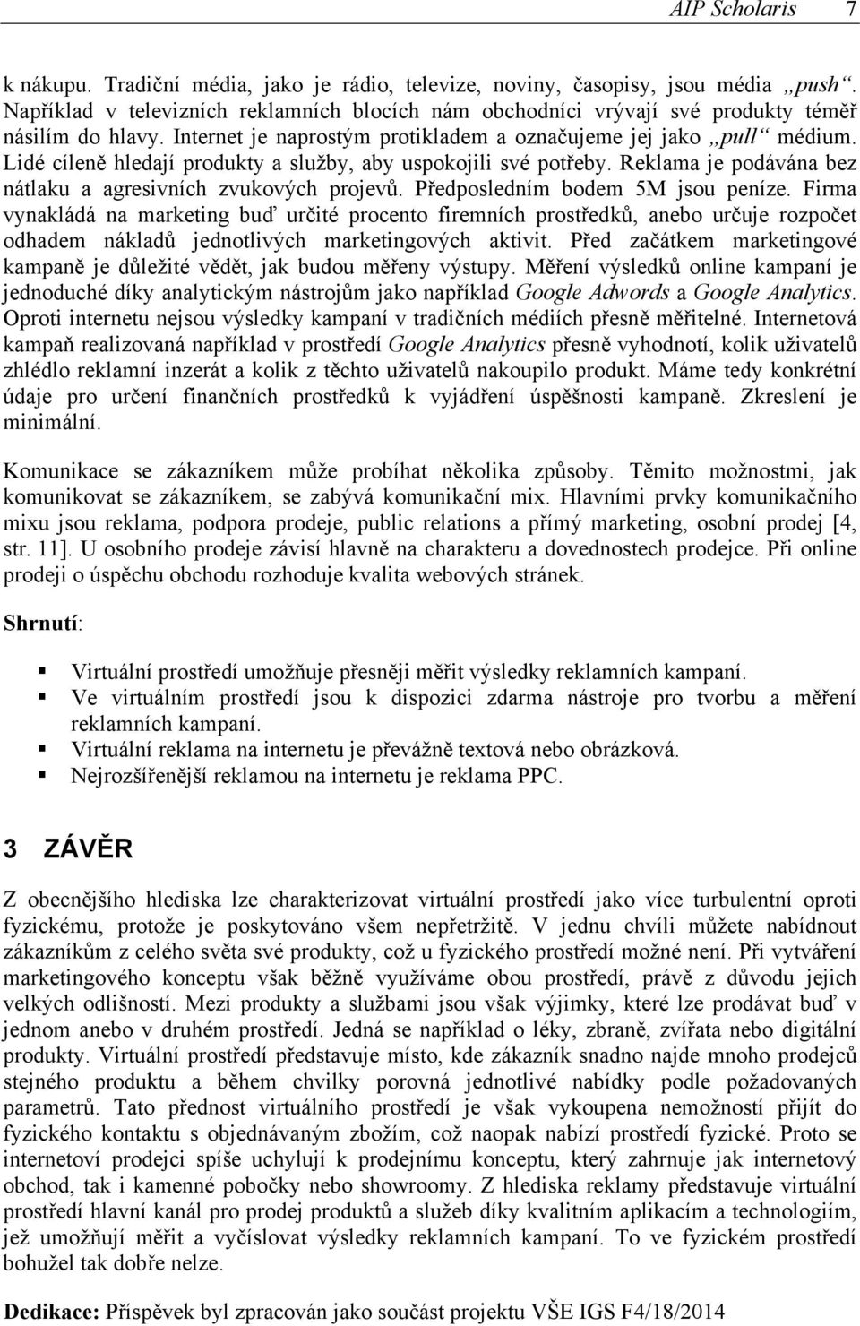 Lidé cíleně hledají produkty a služby, aby uspokojili své potřeby. Reklama je podávána bez nátlaku a agresivních zvukových projevů. Předposledním bodem 5M jsou peníze.