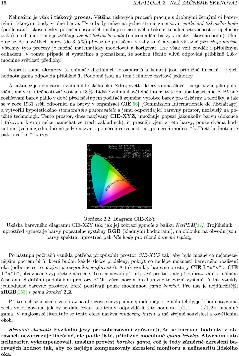 je zvětšuje nárůst tiskového bodu (nahromadění barvy v místě tiskového bodu). Ukazuje se, že u světlých barev (do 3 5 %) převažuje potlačení, ve zbytku škály pak výrazně převažuje nárůst.