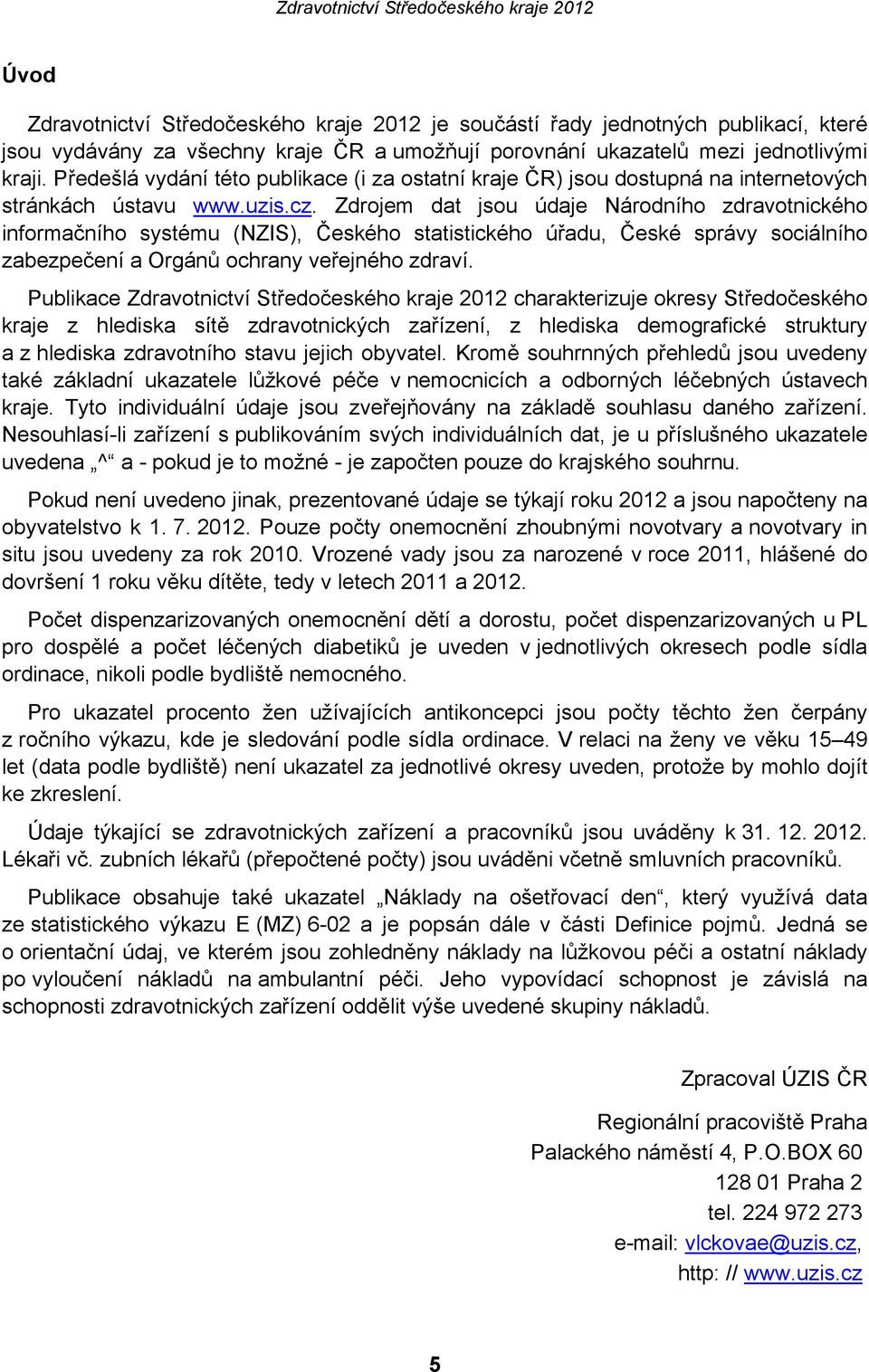 Zdrojem dat jsou údaje Národního zdravotnického informačního systému (NZIS), Českého statistického úřadu, České správy sociálního zabezpečení a Orgánů ochrany veřejného zdraví.