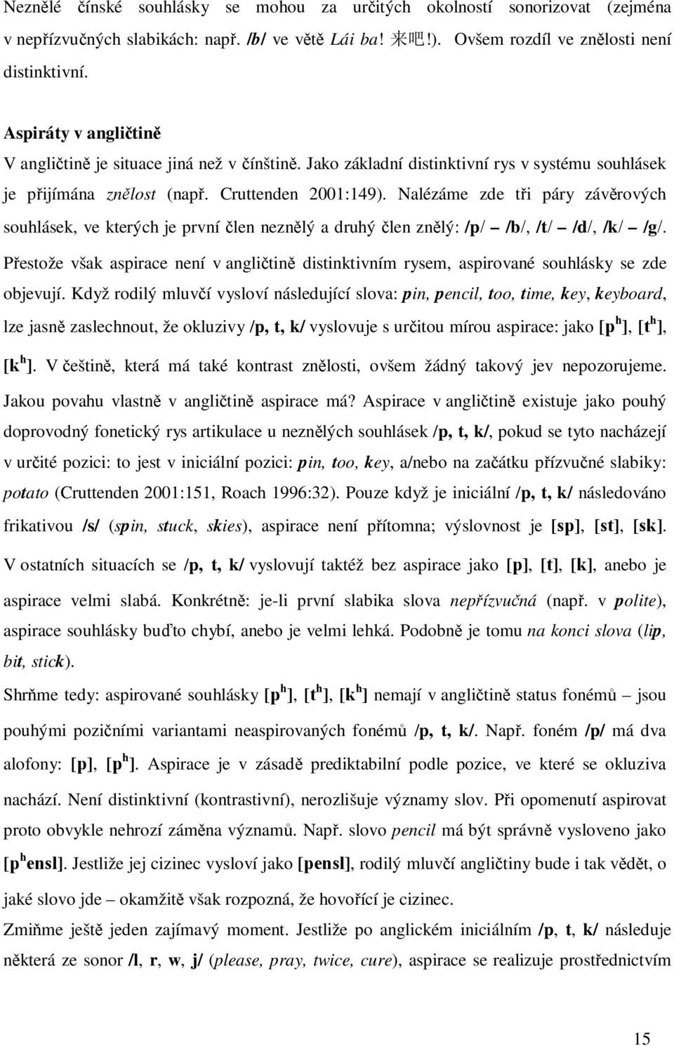 Nalézáme zde tři páry závěrových souhlásek, ve kterých je první člen neznělý a druhý člen znělý: /p/ /b/, /t/ /d/, /k/ /g/.