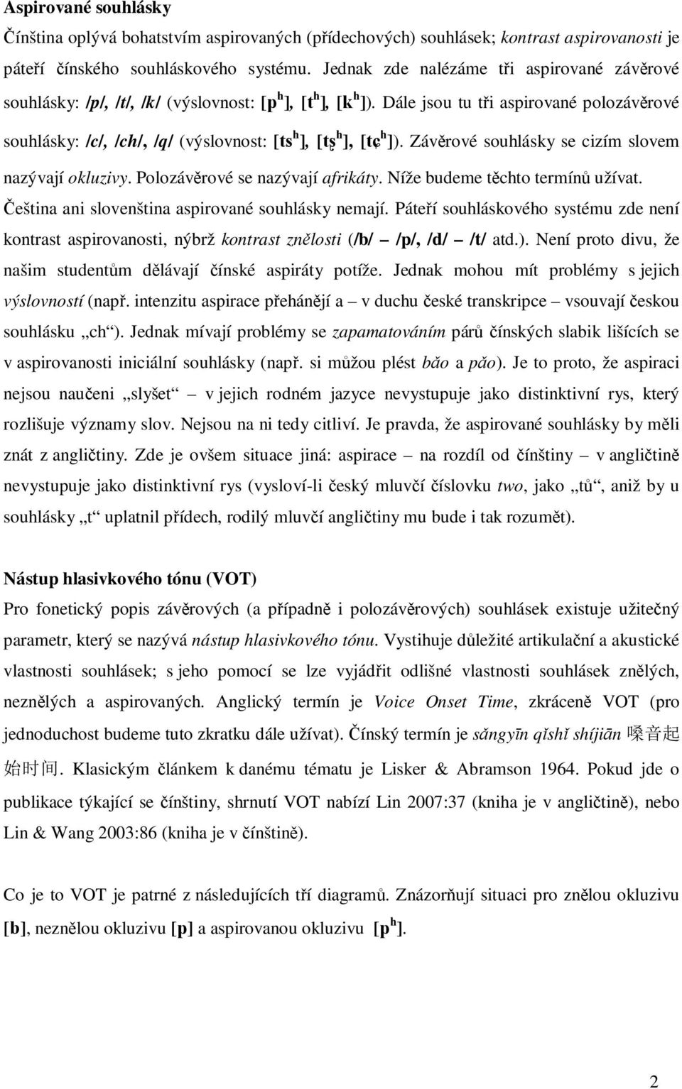 Dále jsou tu tři aspirované polozávěrové souhlásky: /c/, /ch/, /q/ (výslovnost: [ts h ], [t h ], [t h ]). Závěrové souhlásky se cizím slovem nazývají okluzivy. Polozávěrové se nazývají afrikáty.