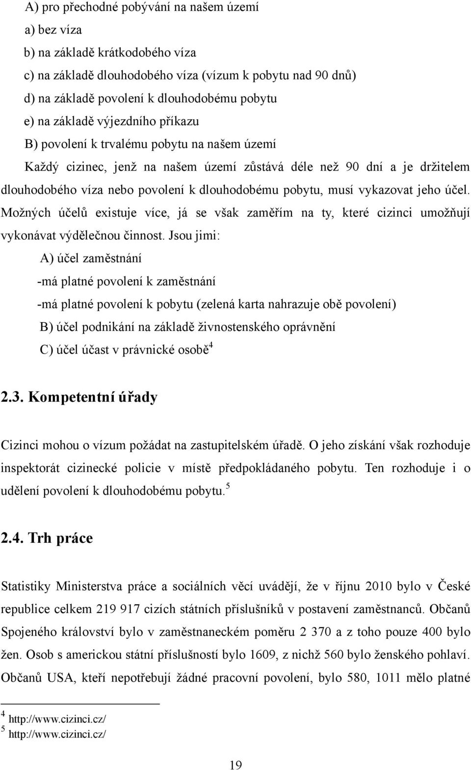 pobytu, musí vykazovat jeho účel. Moţných účelů existuje více, já se však zaměřím na ty, které cizinci umoţňují vykonávat výdělečnou činnost.