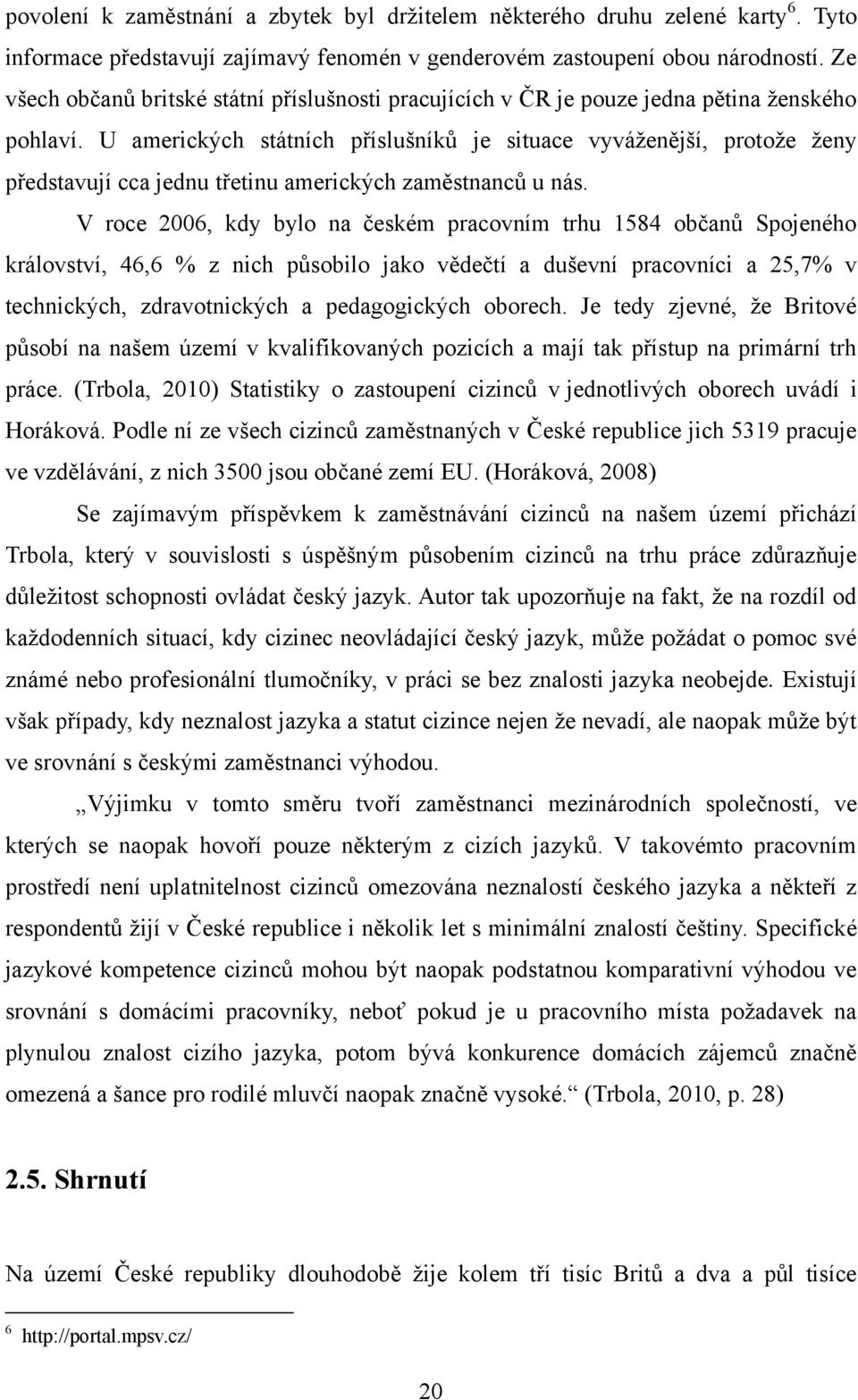 U amerických státních příslušníků je situace vyváţenější, protoţe ţeny představují cca jednu třetinu amerických zaměstnanců u nás.