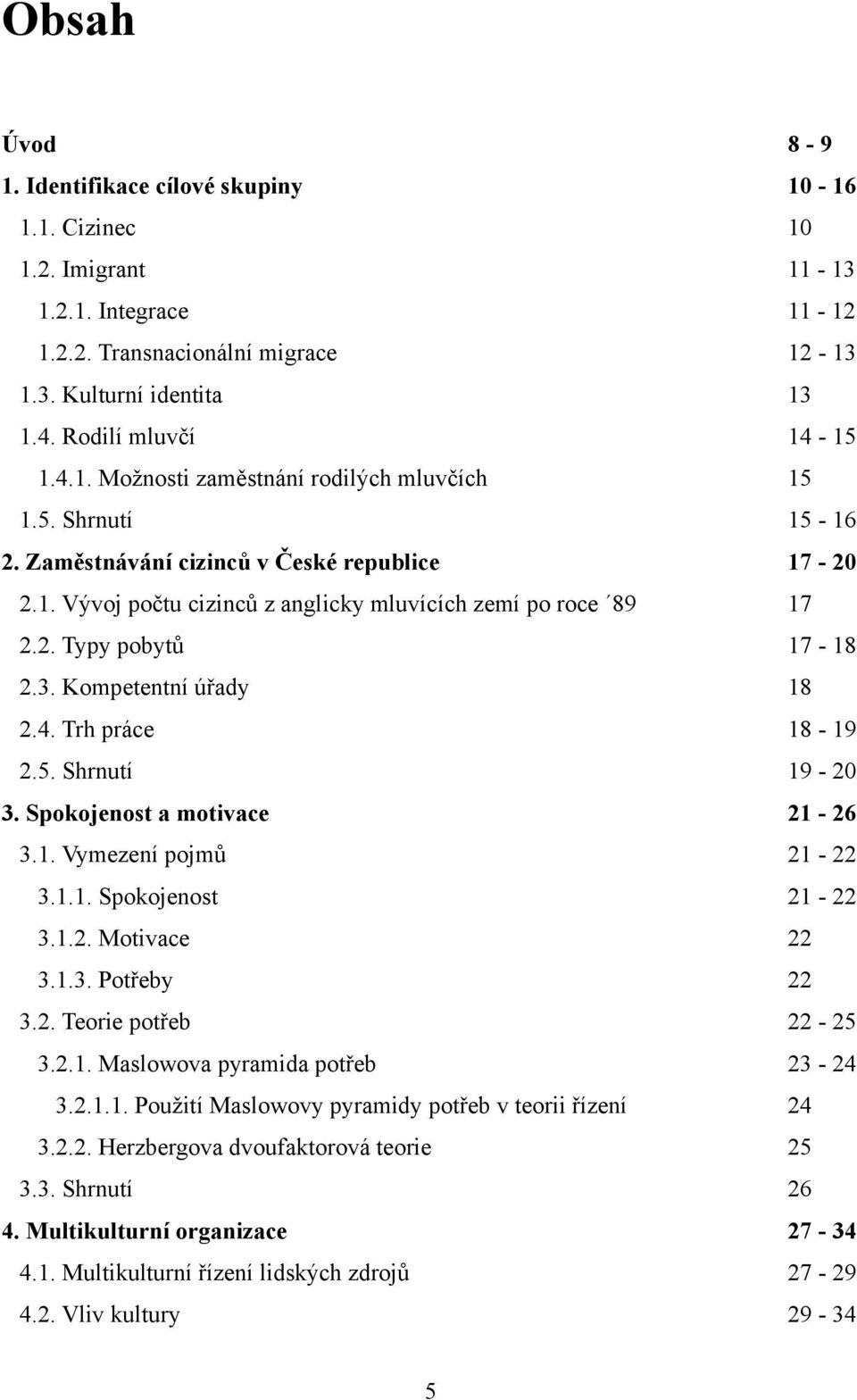 2. Typy pobytů 17-18 2.3. Kompetentní úřady 18 2.4. Trh práce 18-19 2.5. Shrnutí 19-20 3. Spokojenost a motivace 21-26 3.1. Vymezení pojmů 21-22 3.1.1. Spokojenost 21-22 3.1.2. Motivace 22 3.1.3. Potřeby 22 3.