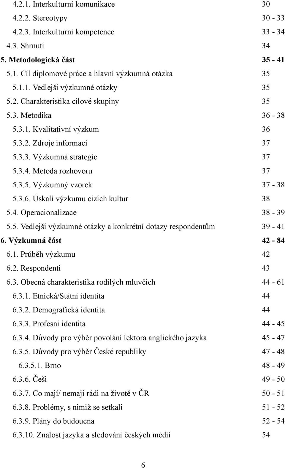 3.6. Úskalí výzkumu cizích kultur 38 5.4. Operacionalizace 38-39 5.5. Vedlejší výzkumné otázky a konkrétní dotazy respondentům 39-41 6. Výzkumná část 42-84 6.1. Průběh výzkumu 42 6.2. Respondenti 43 6.