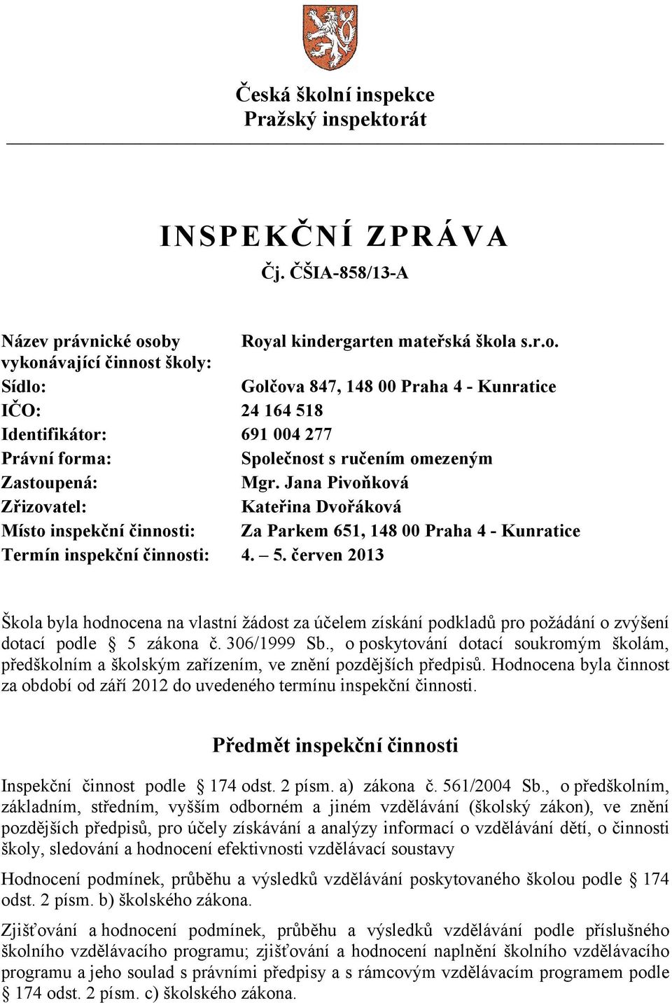 červen 2013 Škola byla hodnocena na vlastní žádost za účelem získání podkladů pro požádání o zvýšení dotací podle 5 zákona č. 306/1999 Sb.