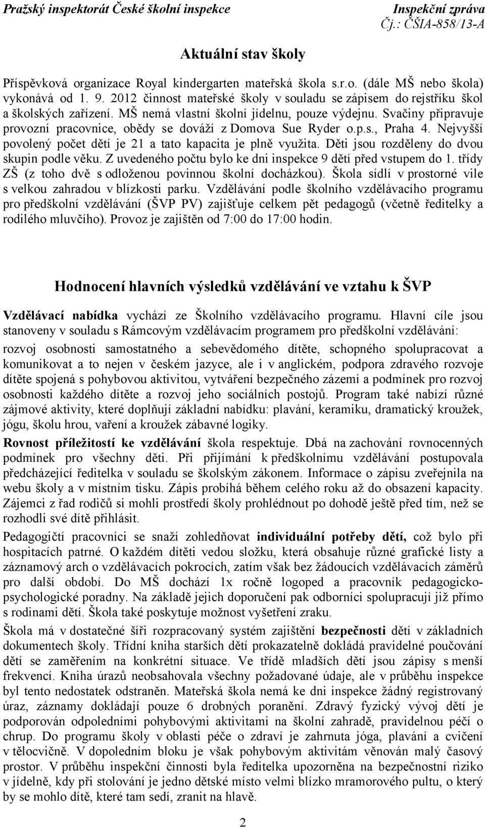 Svačiny připravuje provozní pracovnice, obědy se dováží z Domova Sue Ryder o.p.s., Praha 4. Nejvyšší povolený počet dětí je 21 a tato kapacita je plně využita.