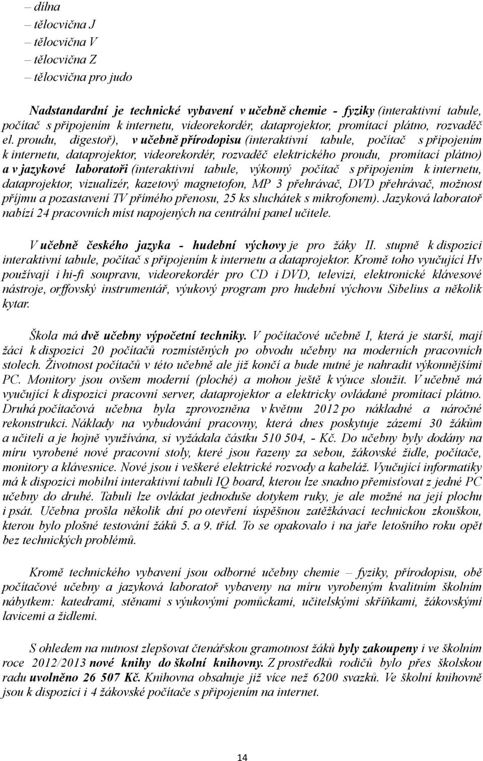 proudu, digestoř), v učebně přírodopisu (interaktivní tabule, počítač s připojením k internetu, dataprojektor, videorekordér, rozvaděč elektrického proudu, promítací plátno) a v jazykové laboratoři