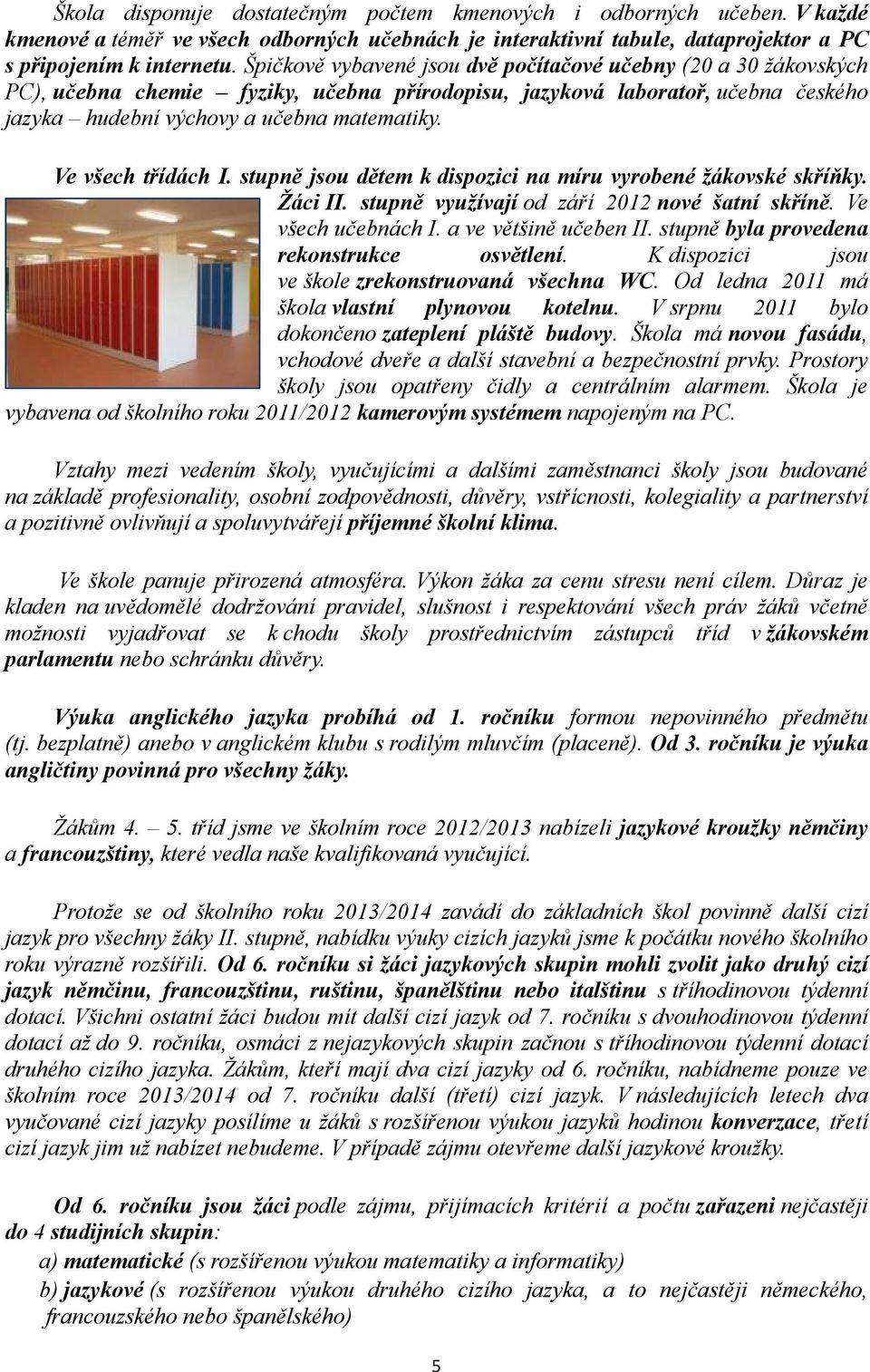 Ve všech třídách I. stupně jsou dětem k dispozici na míru vyrobené žákovské skříňky. Žáci II. stupně využívají od září 22 nové šatní skříně. Ve všech učebnách I. a ve většině učeben II.