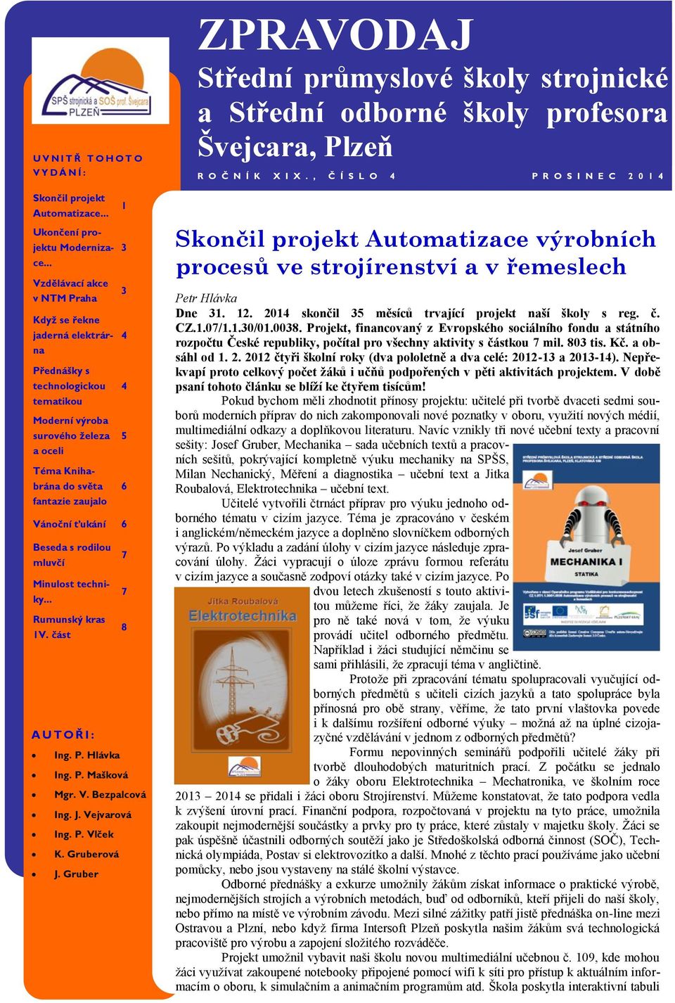 Vánoční ťukání 6 Beseda s rodilou 7 mluvčí Minulost techniky... 7 Rumunský kras 8 1V. část A U T O Ř I : Ing. P. Hlávka Ing. P. Mašková Mgr. V. Bezpalcová Ing. J. Vejvarová Ing. P. Vlček K.