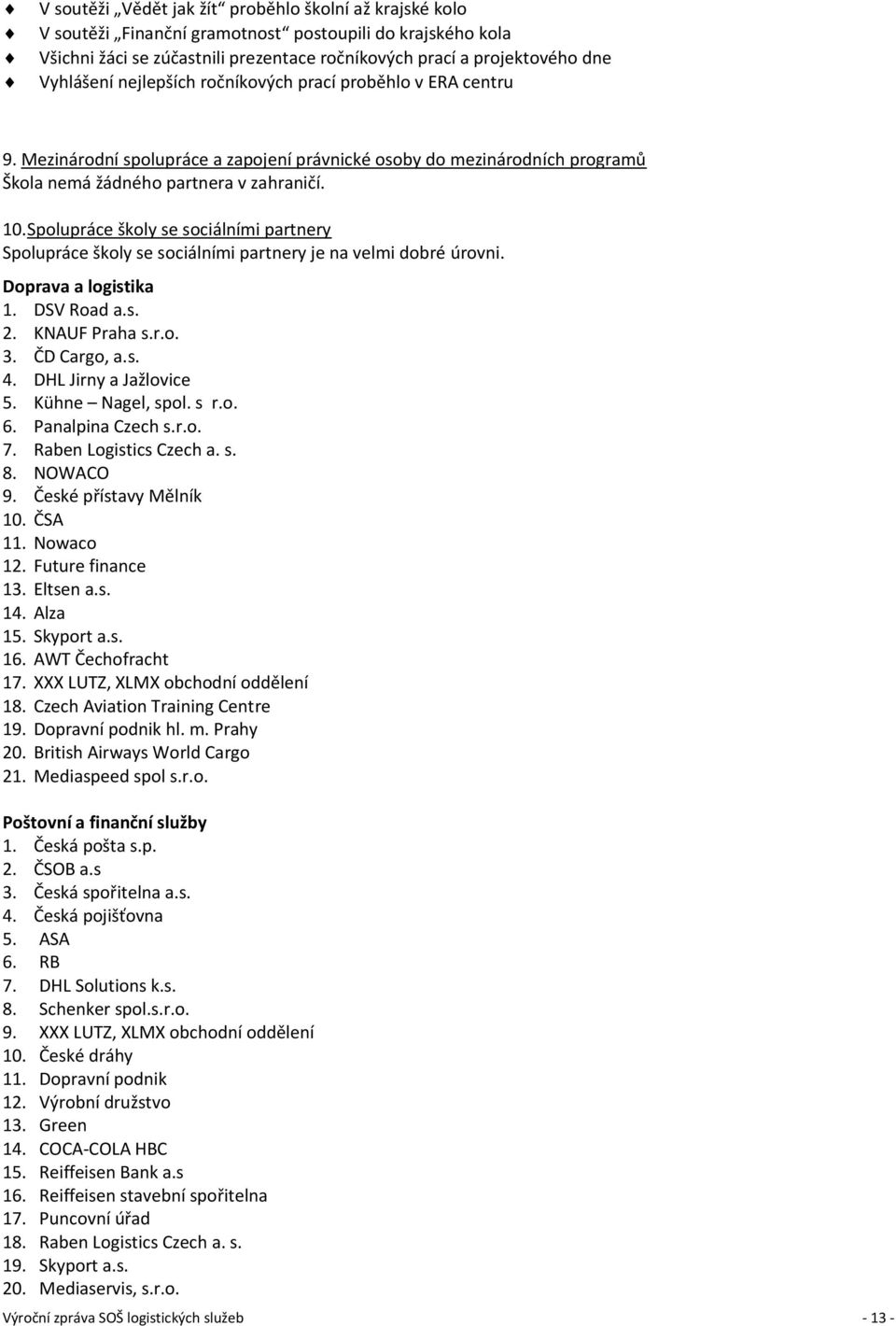 Spolupráce školy se sociálními partnery Spolupráce školy se sociálními partnery je na velmi dobré úrovni. Doprava a logistika 1. DSV Road a.s. 2. KNAUF Praha s.r.o. 3. ČD Cargo, a.s. 4.