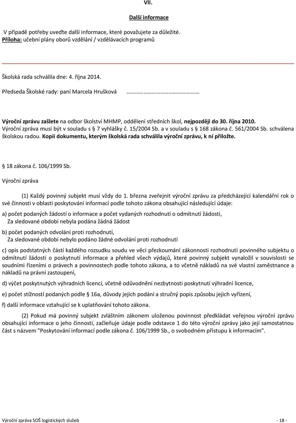 15/2004 Sb. a v souladu s 168 zákona č. 561/2004 Sb. schválena školskou radou. Kopii dokumentu, kterým školská rada schválila výroční zprávu, k ní přiložte. 18 zákona č. 106/1999 Sb.