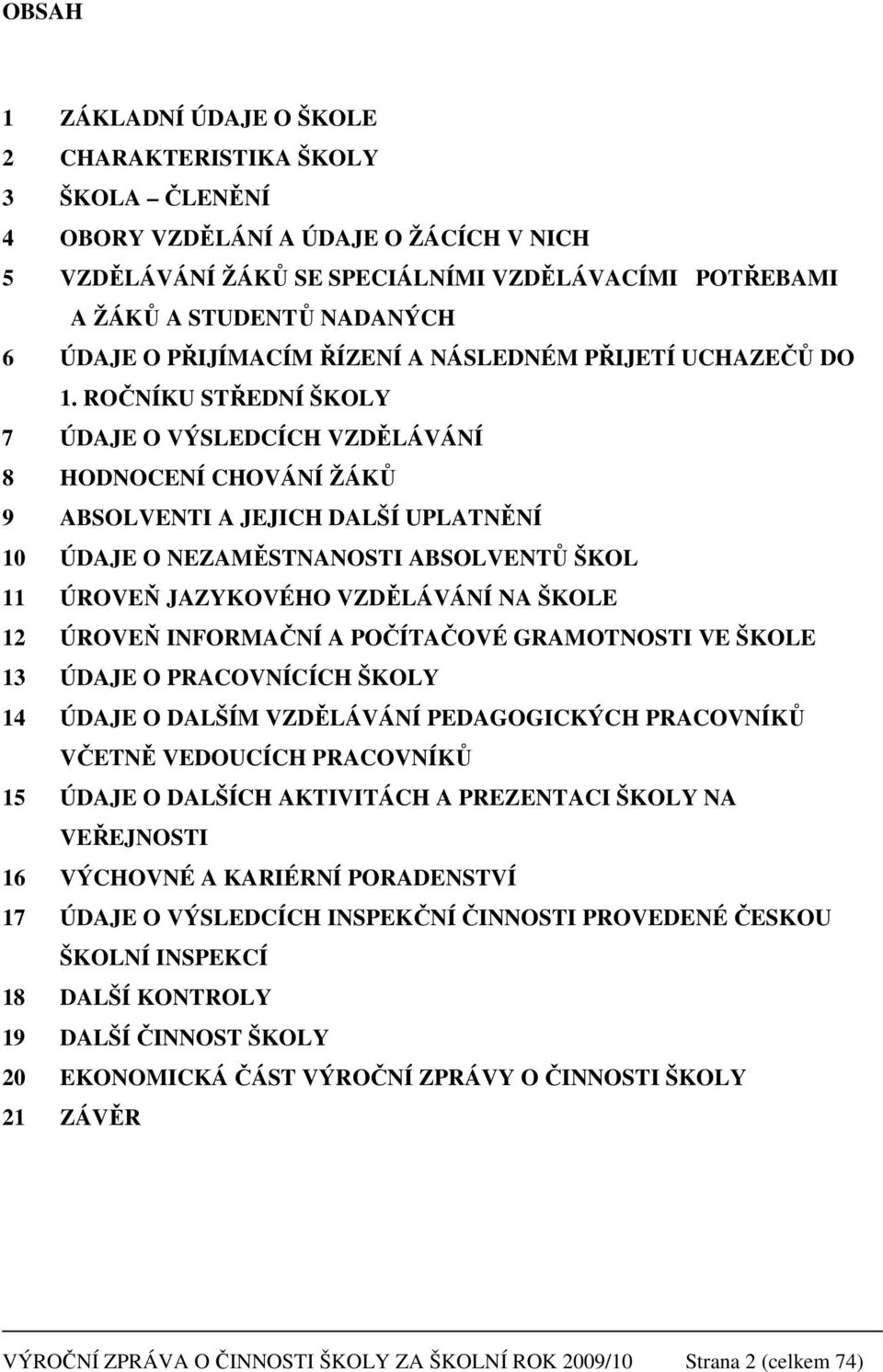 ROČNÍKU STŘEDNÍ ŠKOLY 7 ÚDAJE O VÝSLEDCÍCH VZDĚLÁVÁNÍ 8 HODNOCENÍ CHOVÁNÍ ŽÁKŮ 9 ABSOLVENTI A JEJICH DALŠÍ UPLATNĚNÍ 10 ÚDAJE O NEZAMĚSTNANOSTI ABSOLVENTŮ ŠKOL 11 ÚROVEŇ JAZYKOVÉHO VZDĚLÁVÁNÍ NA