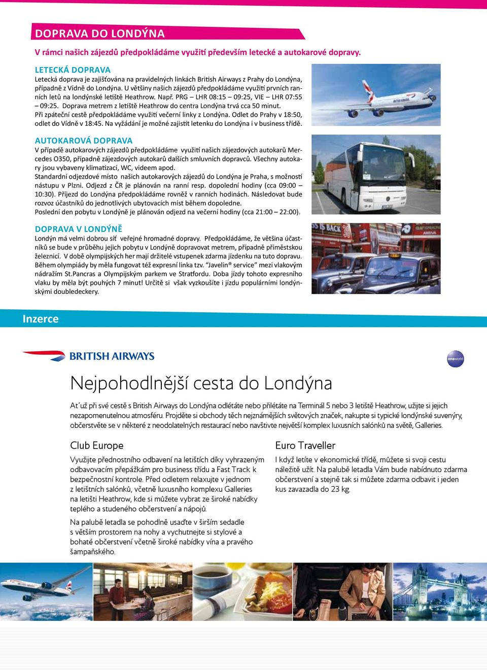 U většiny našich zájezdů předpokládáme využití prvních ranních letů na londýnské letiště Heathrow. Např. PRG LHR 08:15 09:25, VIE LHR 07:55 09:25.