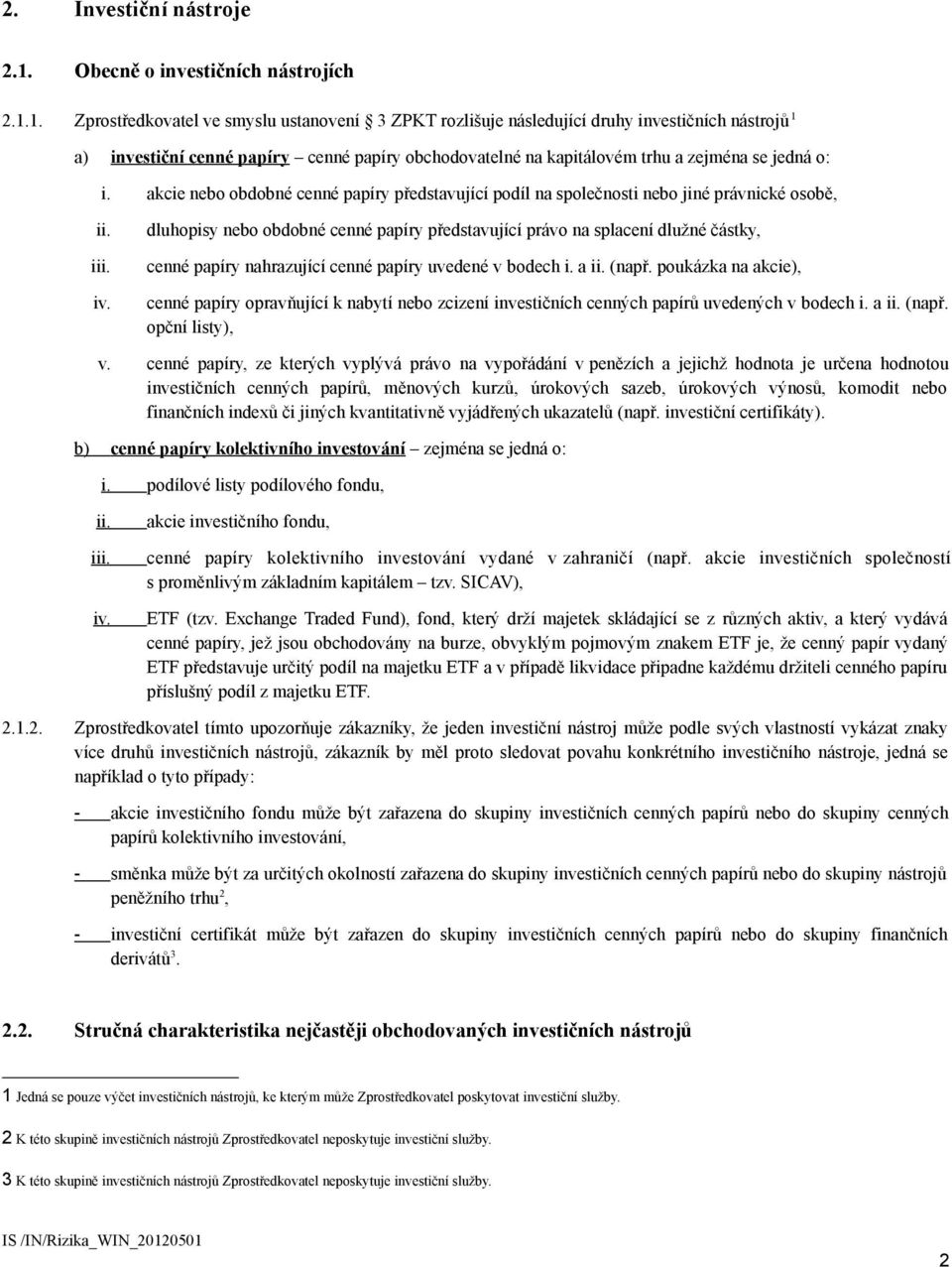 1. Zprostředkovatel ve smyslu ustanovení 3 ZPKT rozlišuje následující druhy investičních nástrojů 1 a) investiční cenné papíry cenné papíry obchodovatelné na kapitálovém trhu a zejména se jedná o: i.