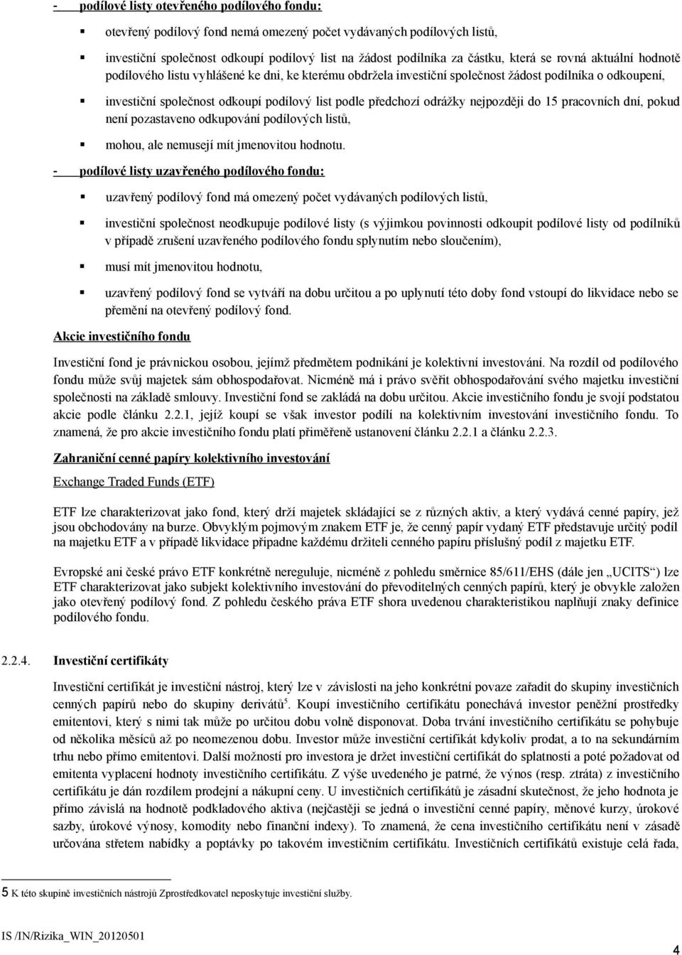 odrážky nejpozději do 15 pracovních dní, pokud není pozastaveno odkupování podílových listů, mohou, ale nemusejí mít jmenovitou hodnotu.